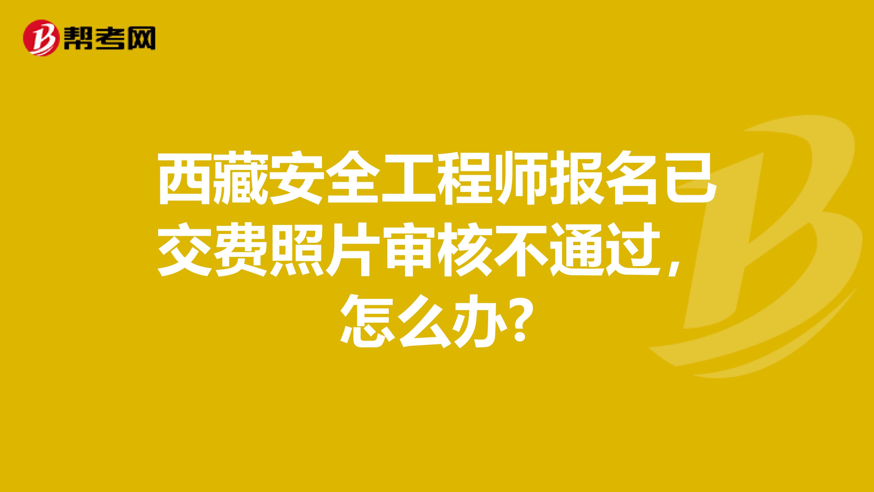 西藏安全工程师报名已交费照片审核不通过，怎么办?