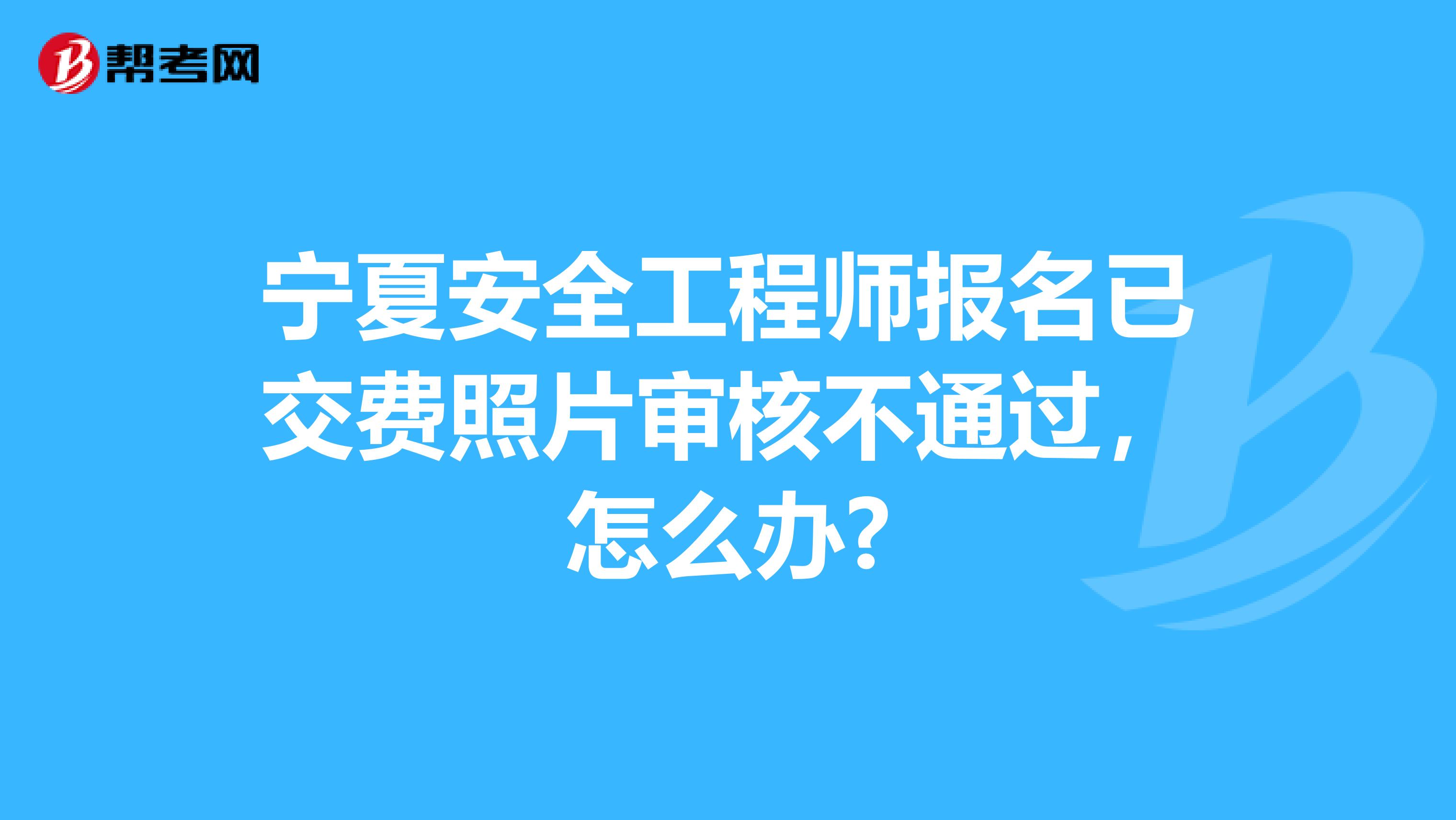 宁夏安全工程师报名已交费照片审核不通过，怎么办?