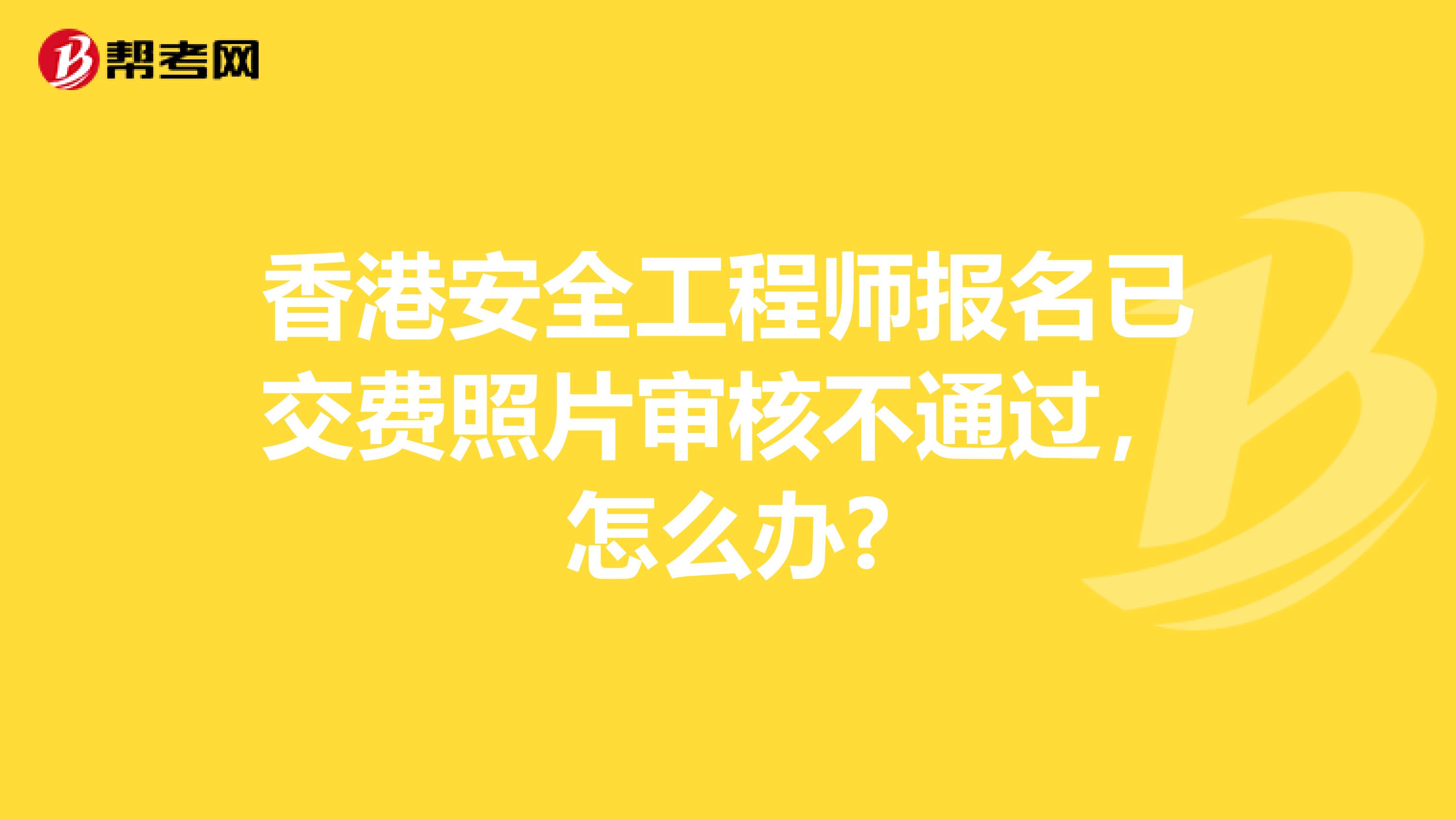 香港安全工程师报名已交费照片审核不通过，怎么办?