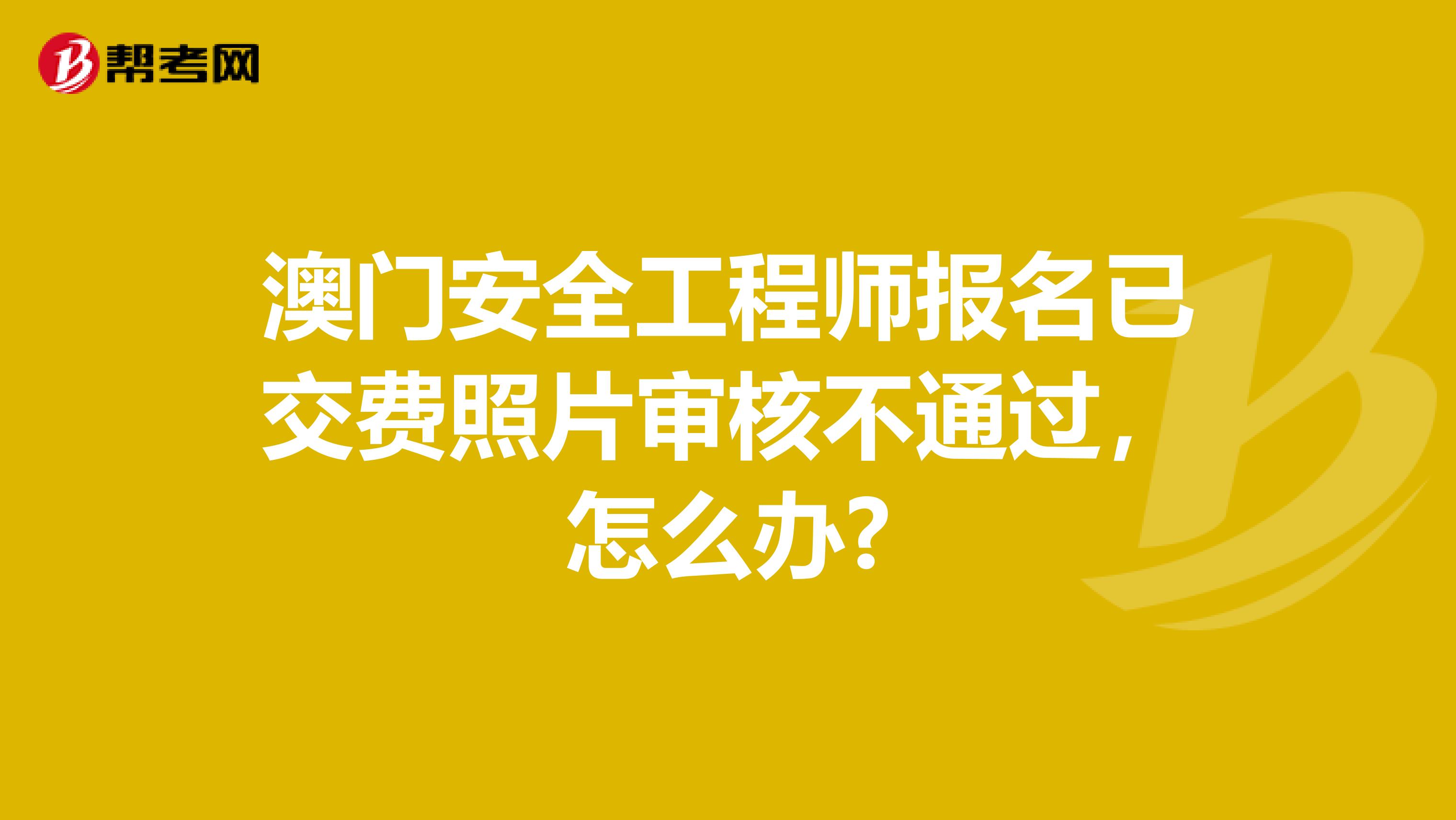 澳門安全工程師報名已交費照片審核不通過，怎么辦?