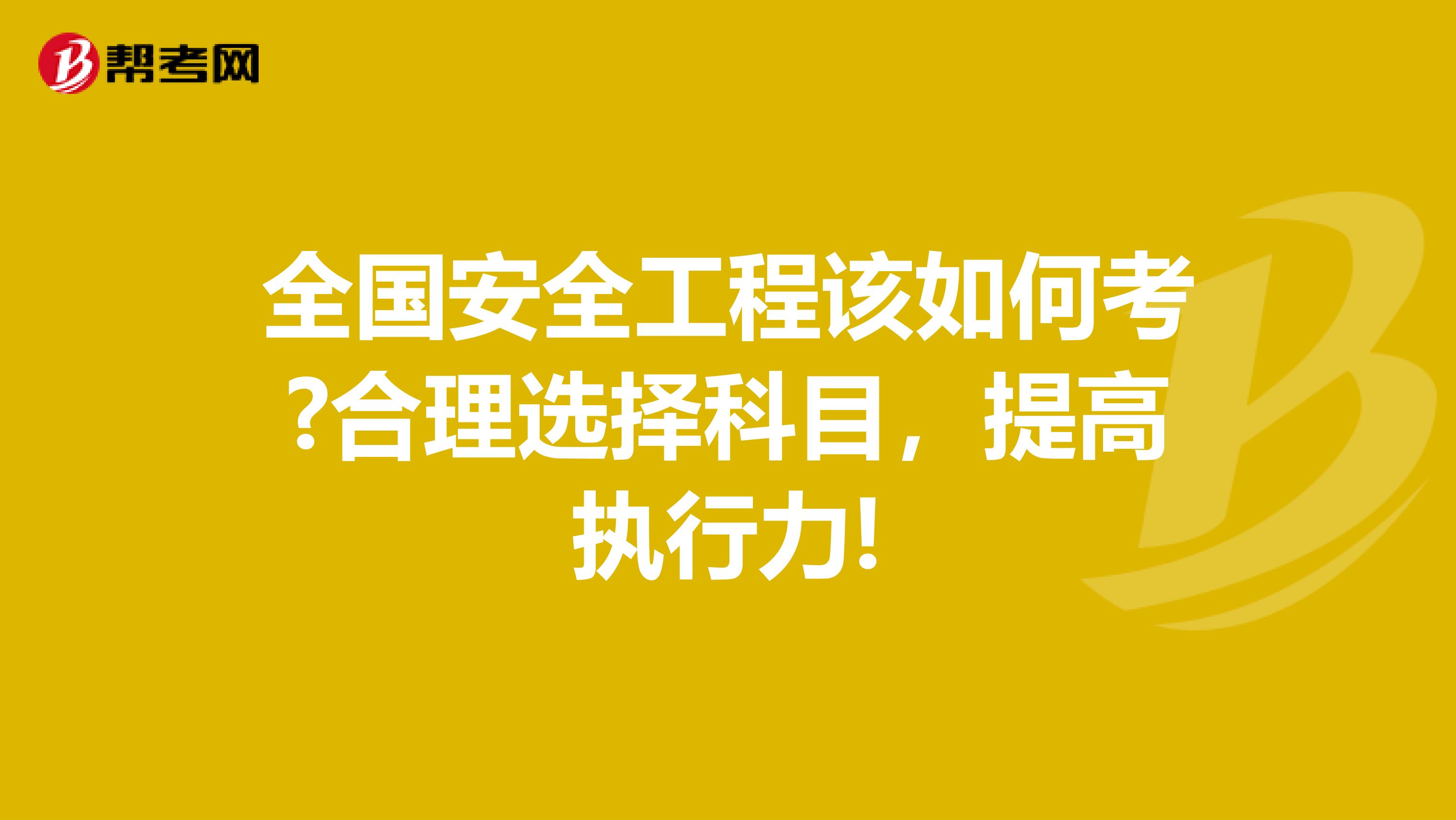 全国安全工程该如何考?合理选择科目，提高执行力!