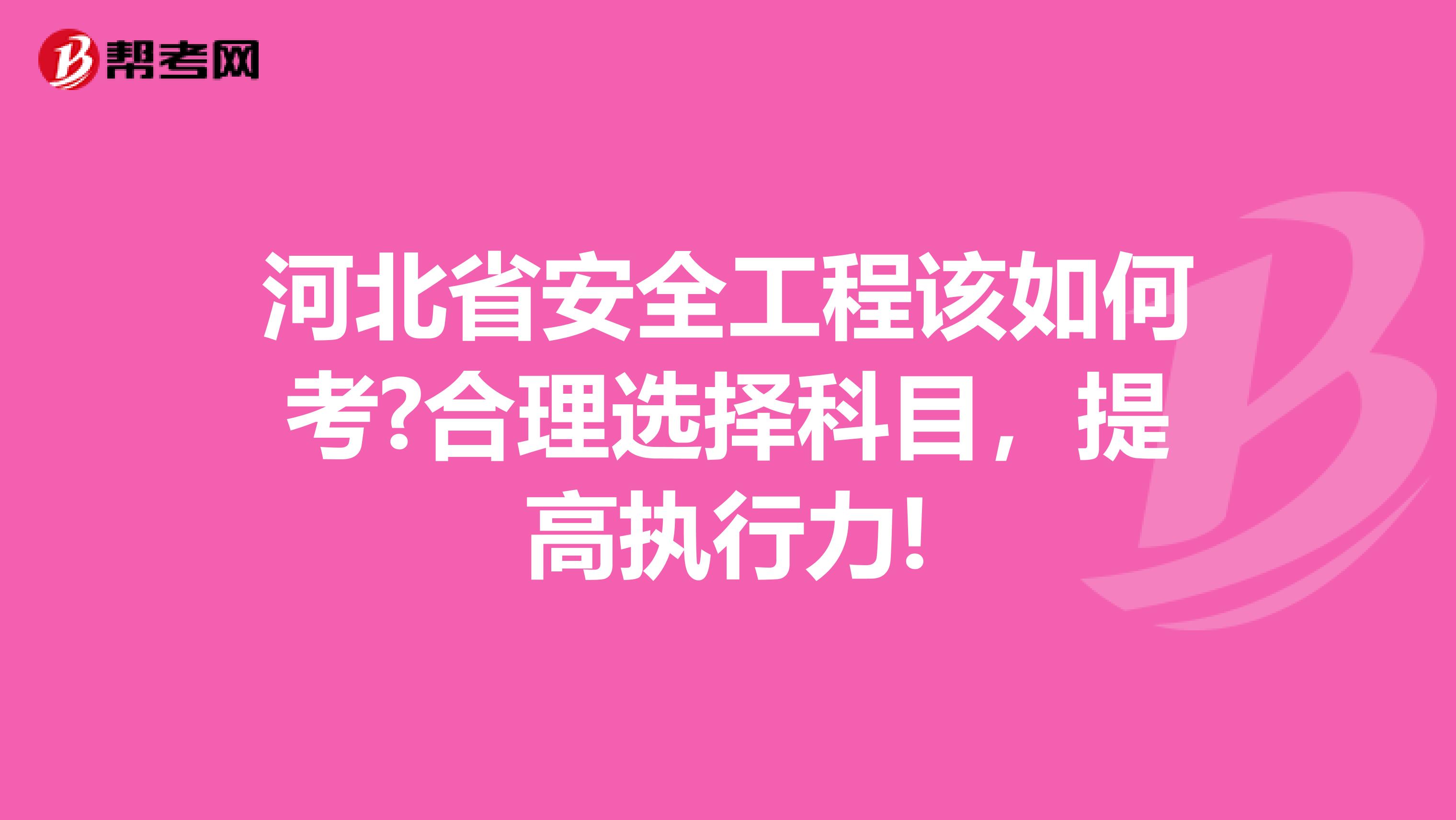 河北省安全工程该如何考?合理选择科目，提高执行力!