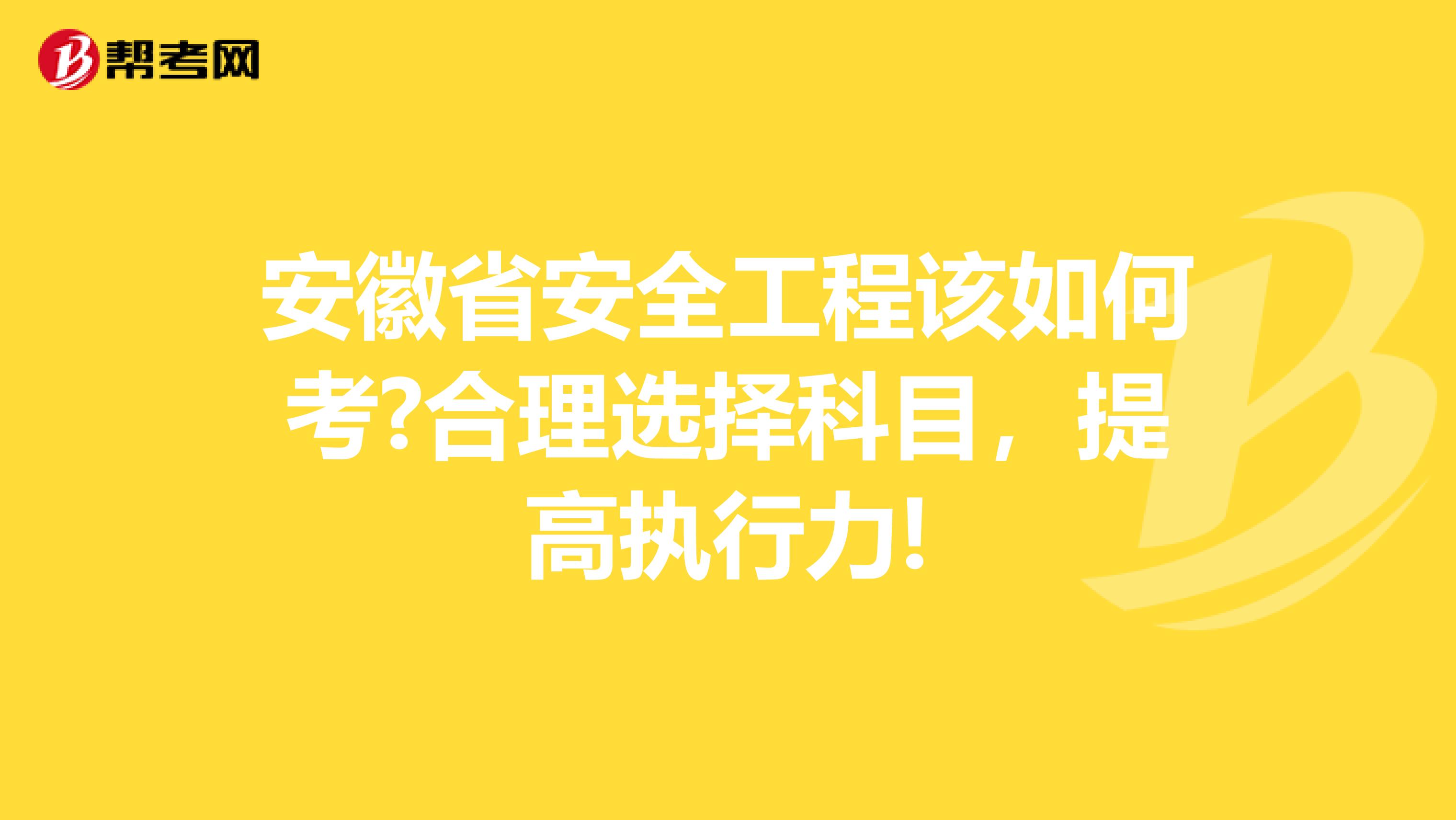 安徽省安全工程该如何考?合理选择科目，提高执行力!