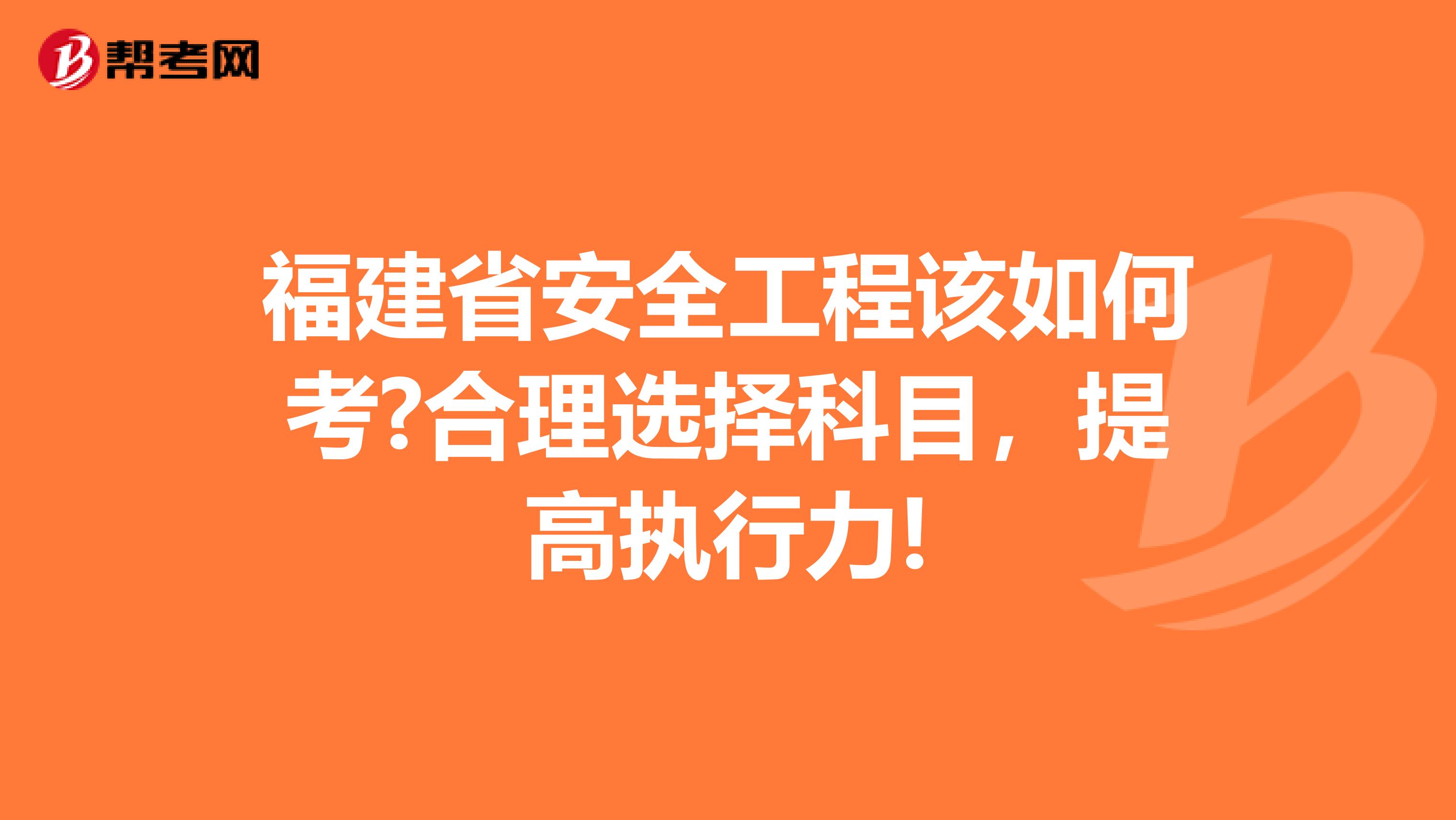 福建省安全工程该如何考?合理选择科目，提高执行力!