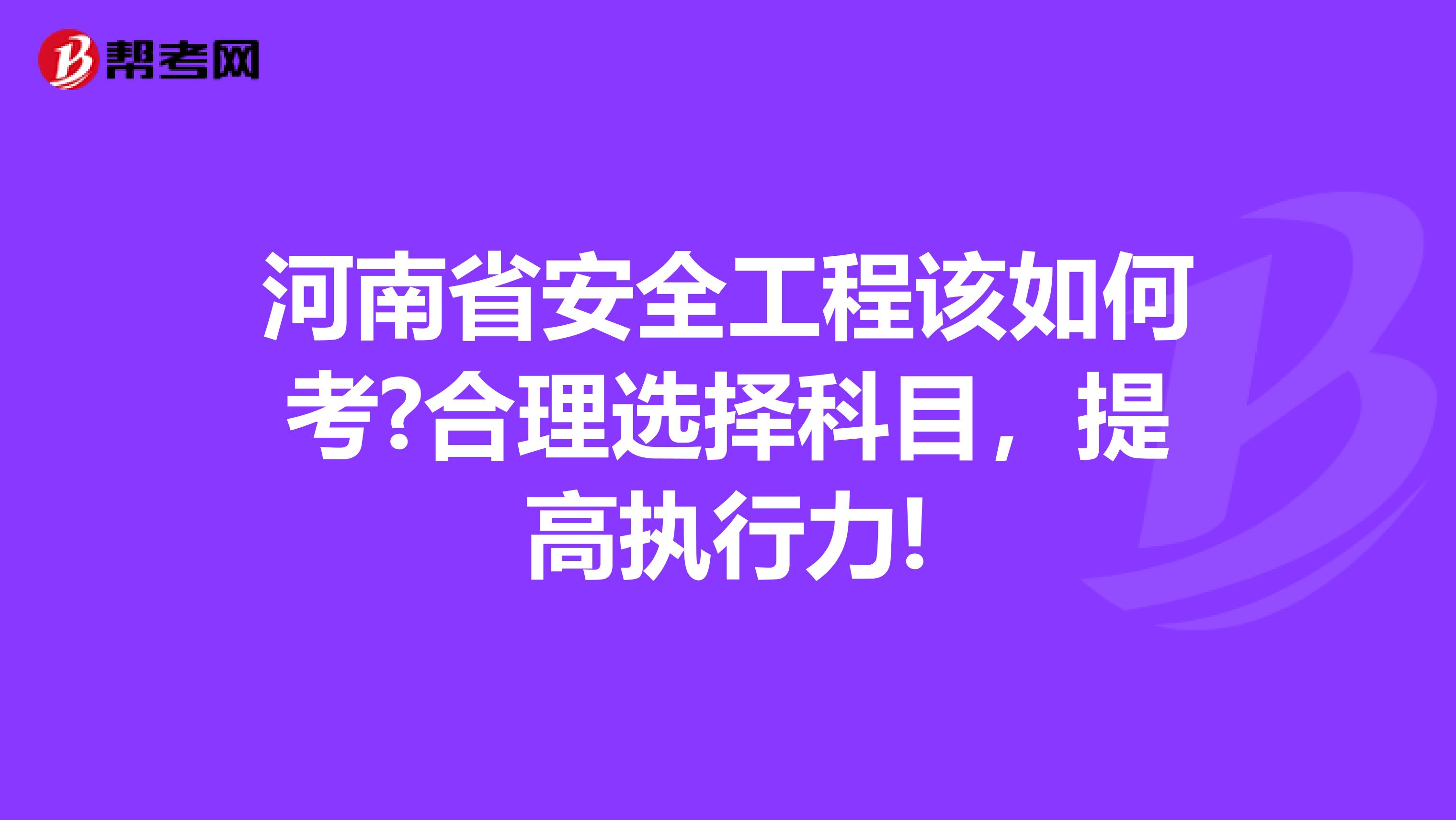 河南省安全工程该如何考?合理选择科目，提高执行力!