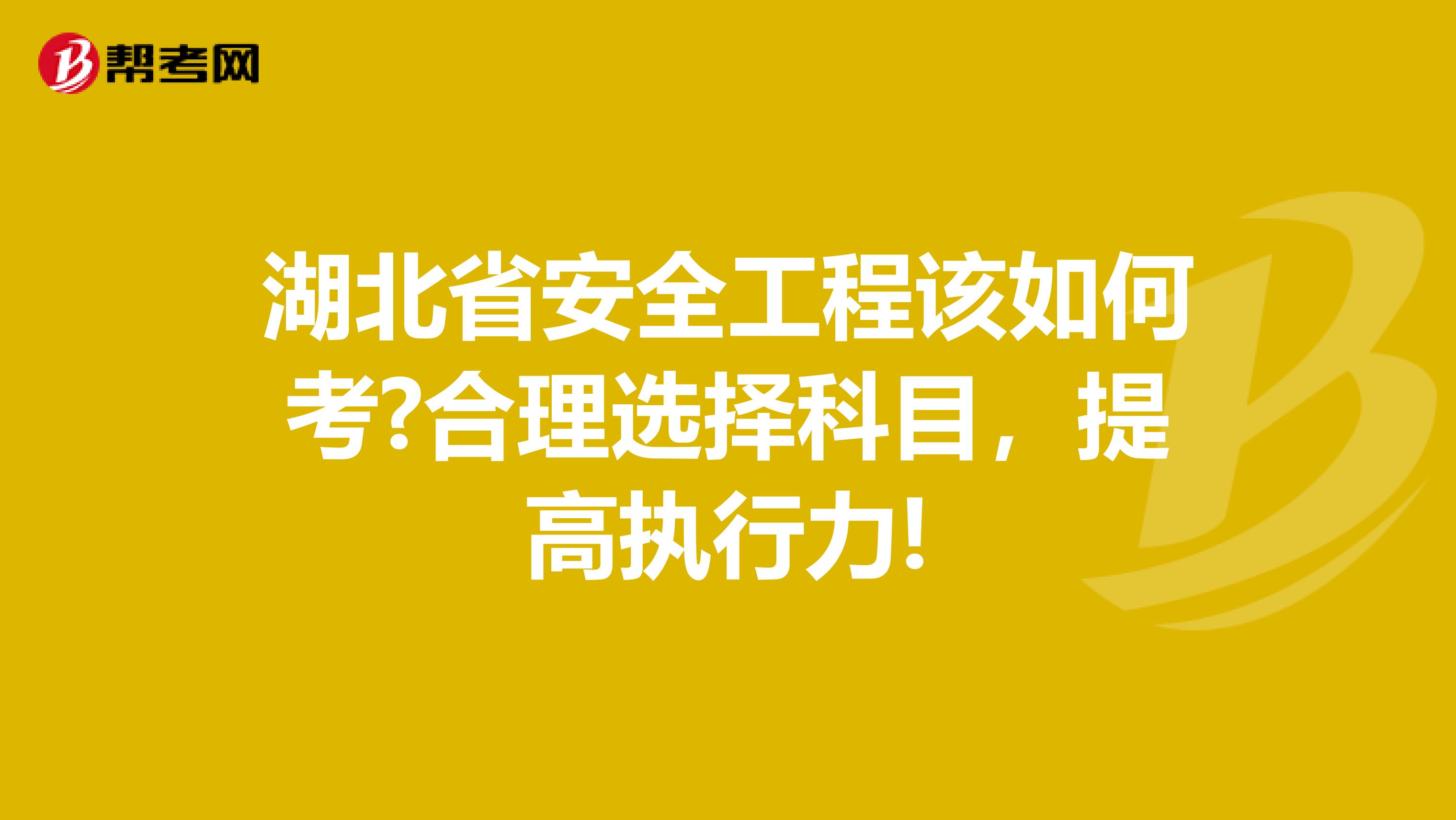 湖北省安全工程该如何考?合理选择科目，提高执行力!