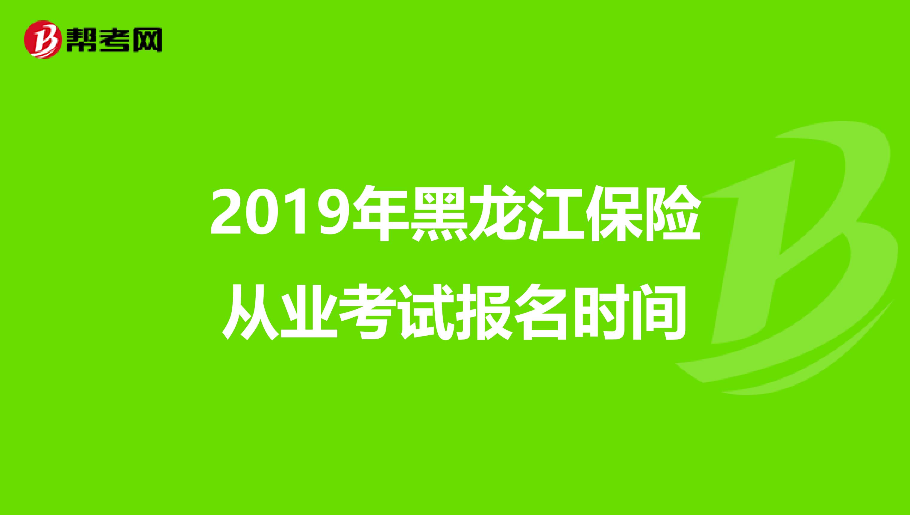 2019年黑龙江保险从业考试报名时间