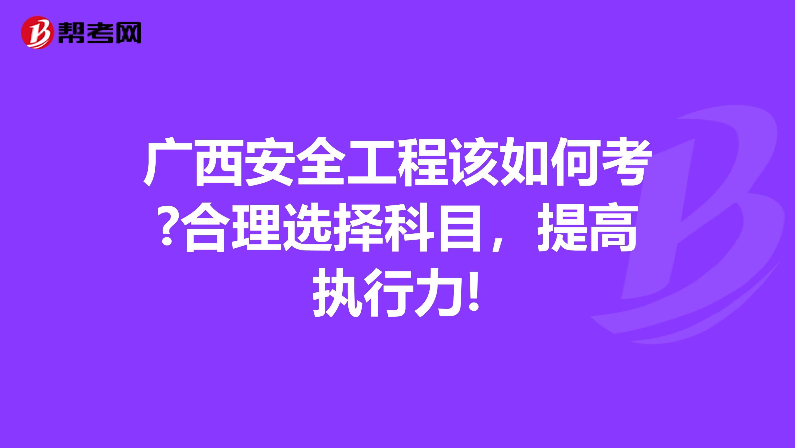 广西安全工程该如何考?合理选择科目，提高执行力!