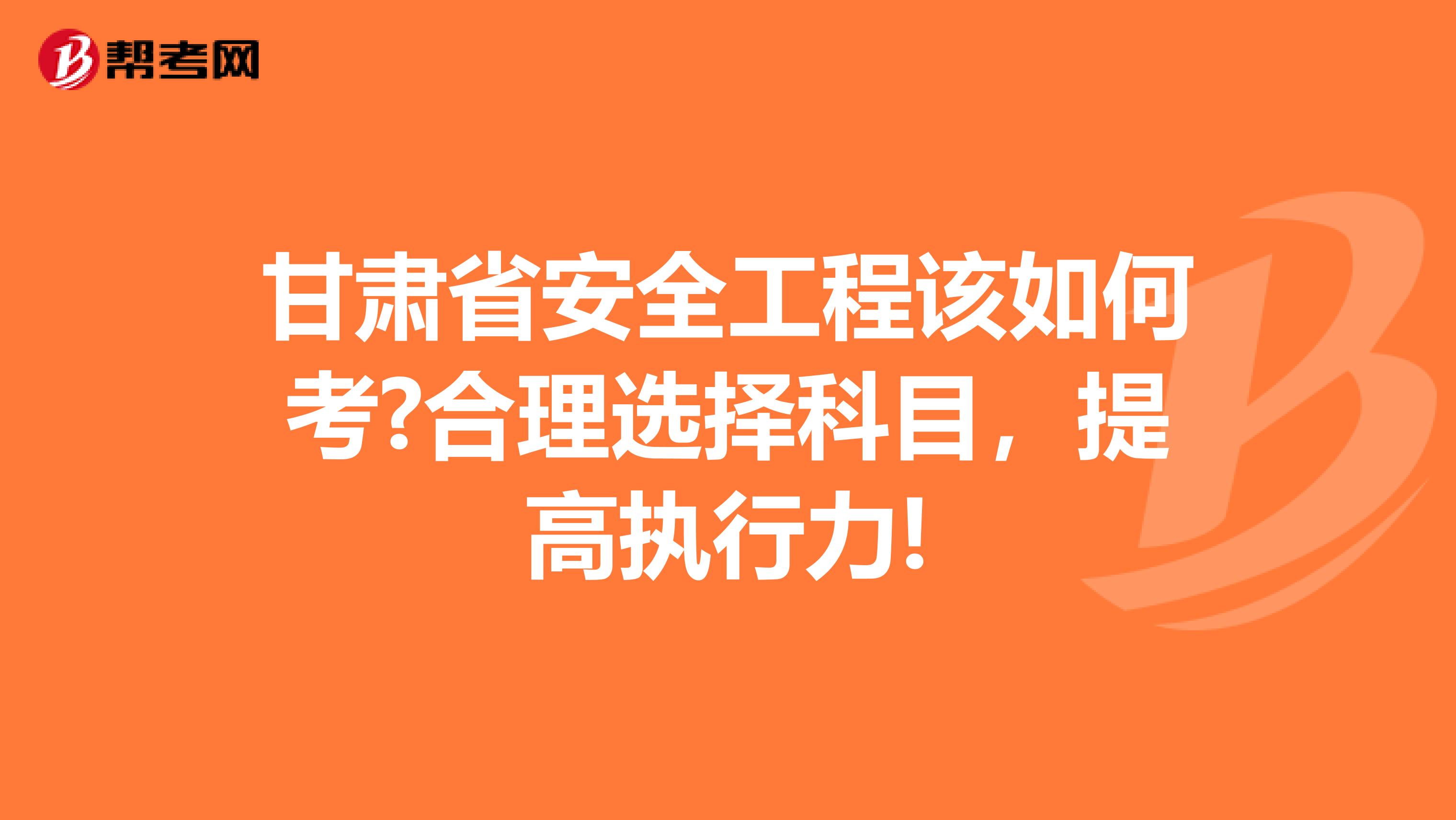 甘肃省安全工程该如何考?合理选择科目，提高执行力!