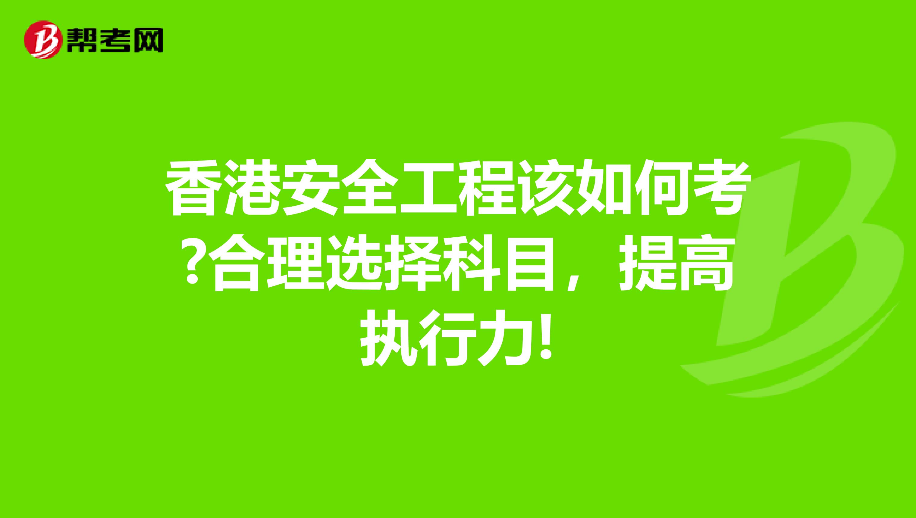 香港安全工程该如何考?合理选择科目，提高执行力!
