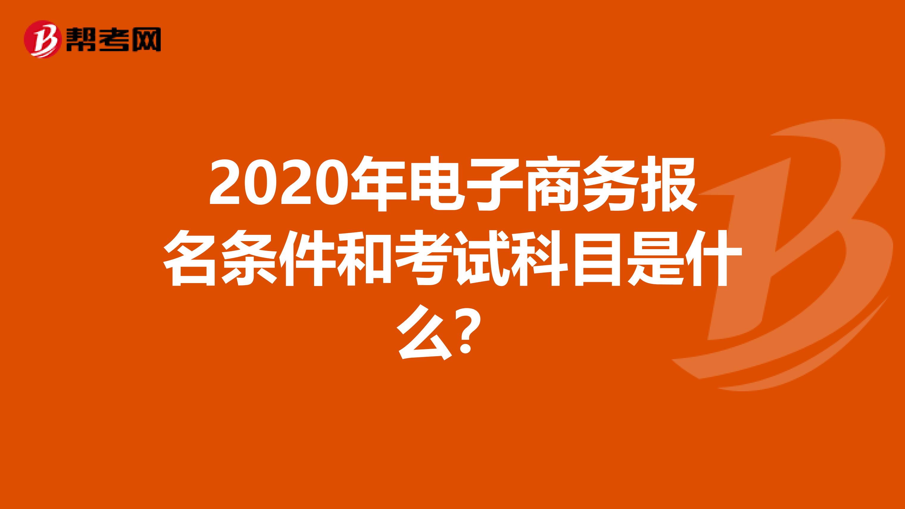 2020年电子商务报名条件和考试科目是什么？