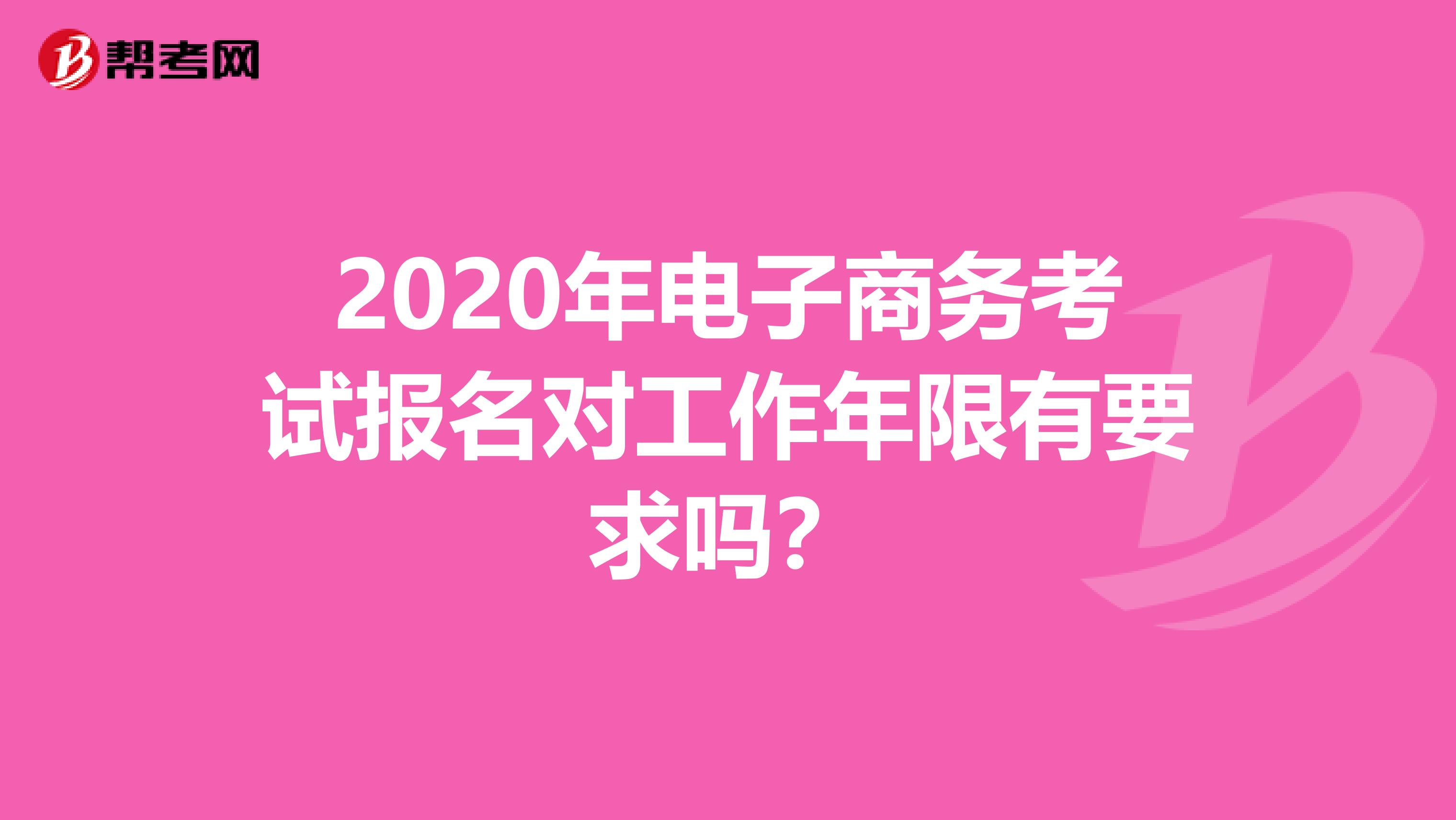 2020年电子商务考试报名对工作年限有要求吗?