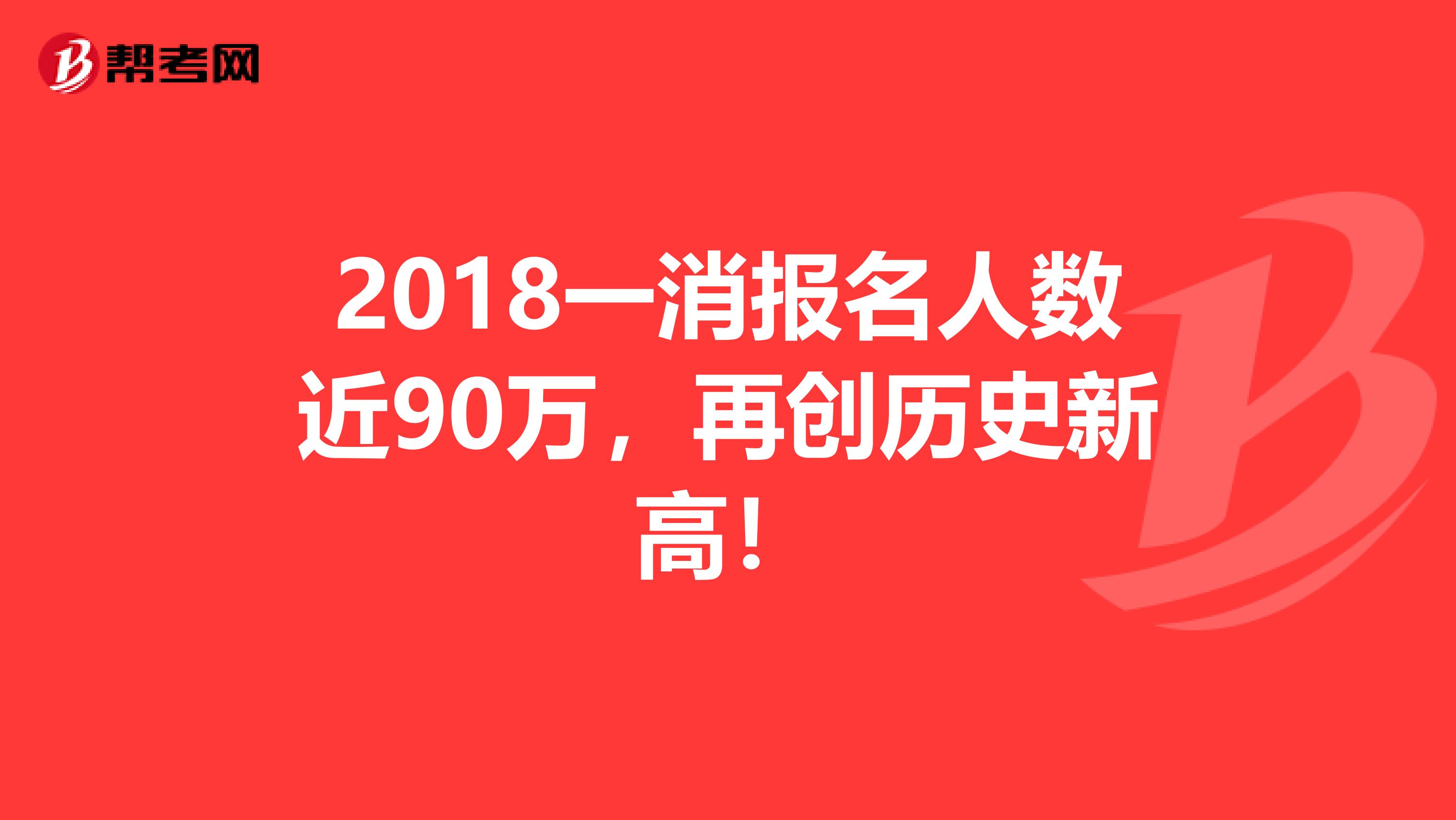 2018一消报名人数近90万，再创历史新高！
