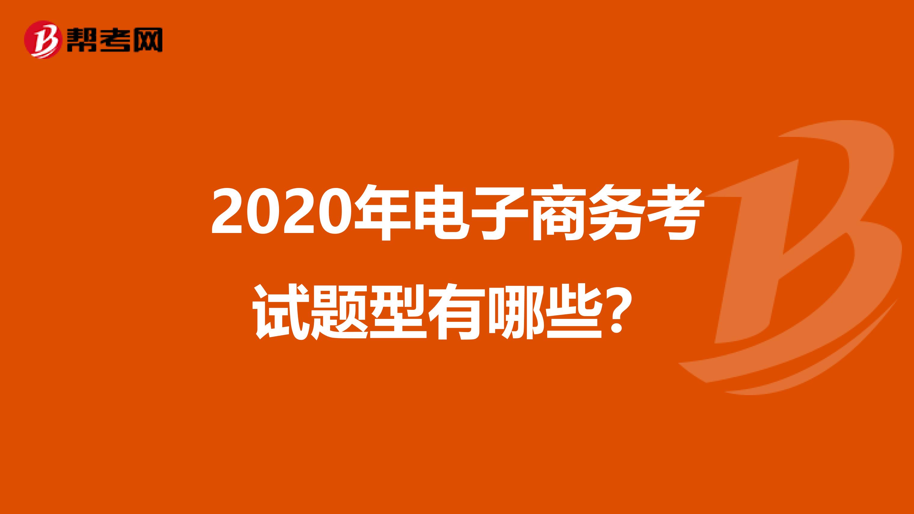 2020年电子商务考试题型有哪些？