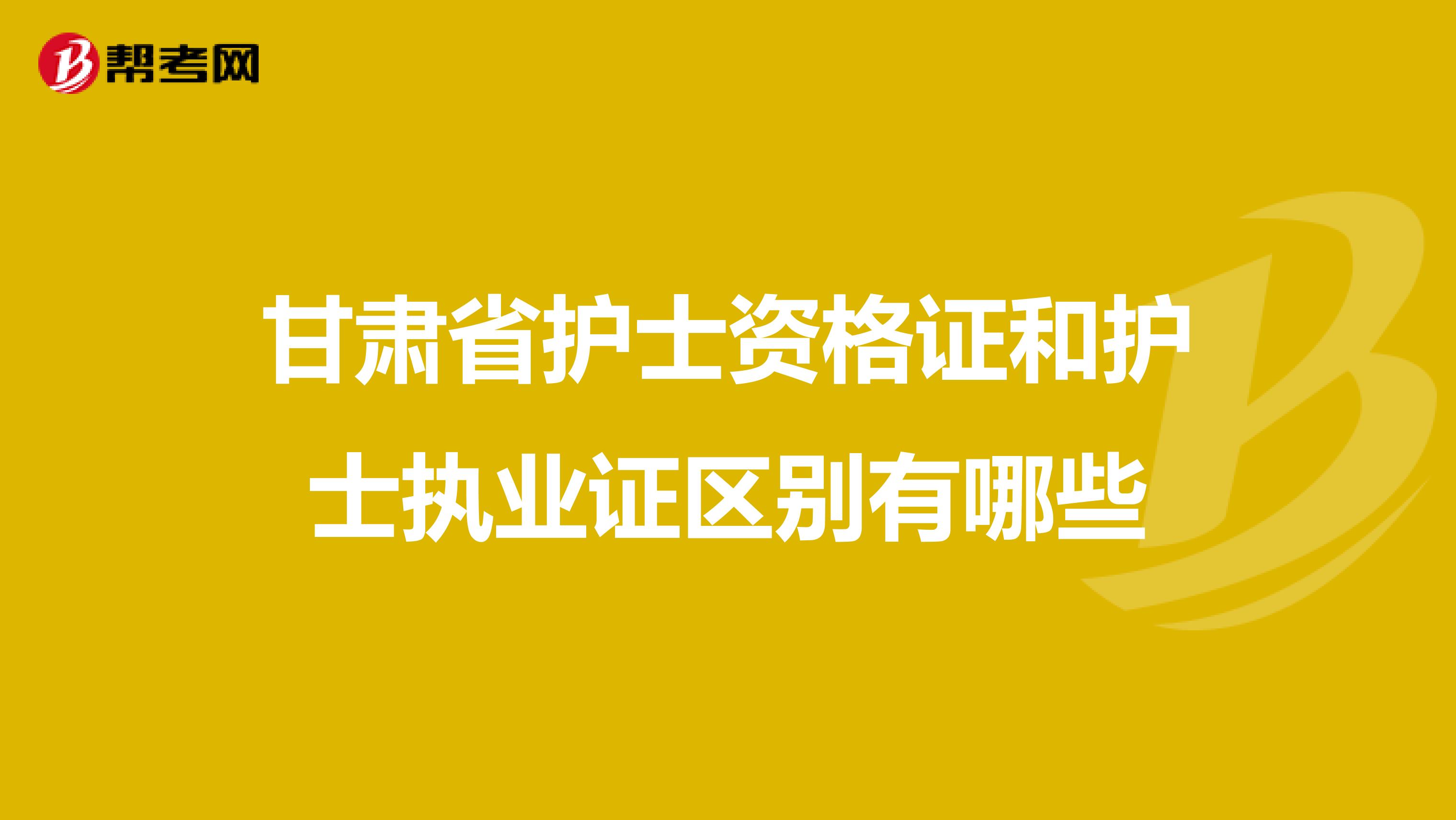 甘肃省护士资格证和护士执业证区别有哪些