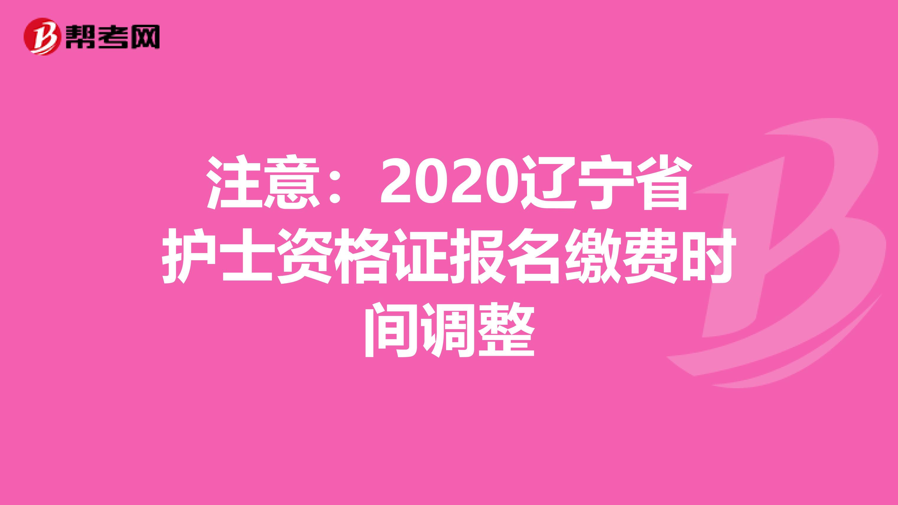 注意：2020辽宁省护士资格证报名缴费时间调整