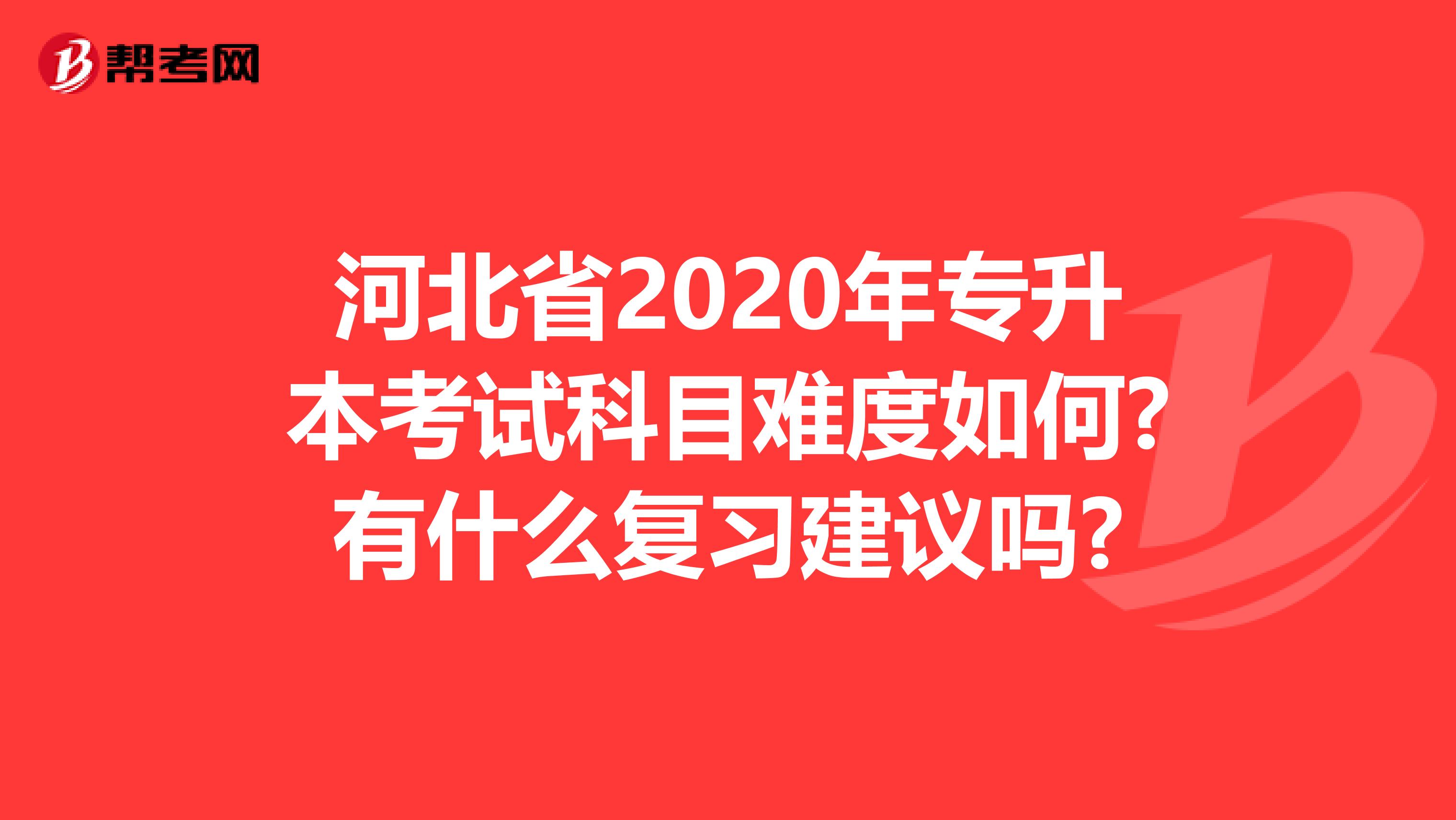 河北省2020年专升本考试科目难度如何?有什么复习建议吗?