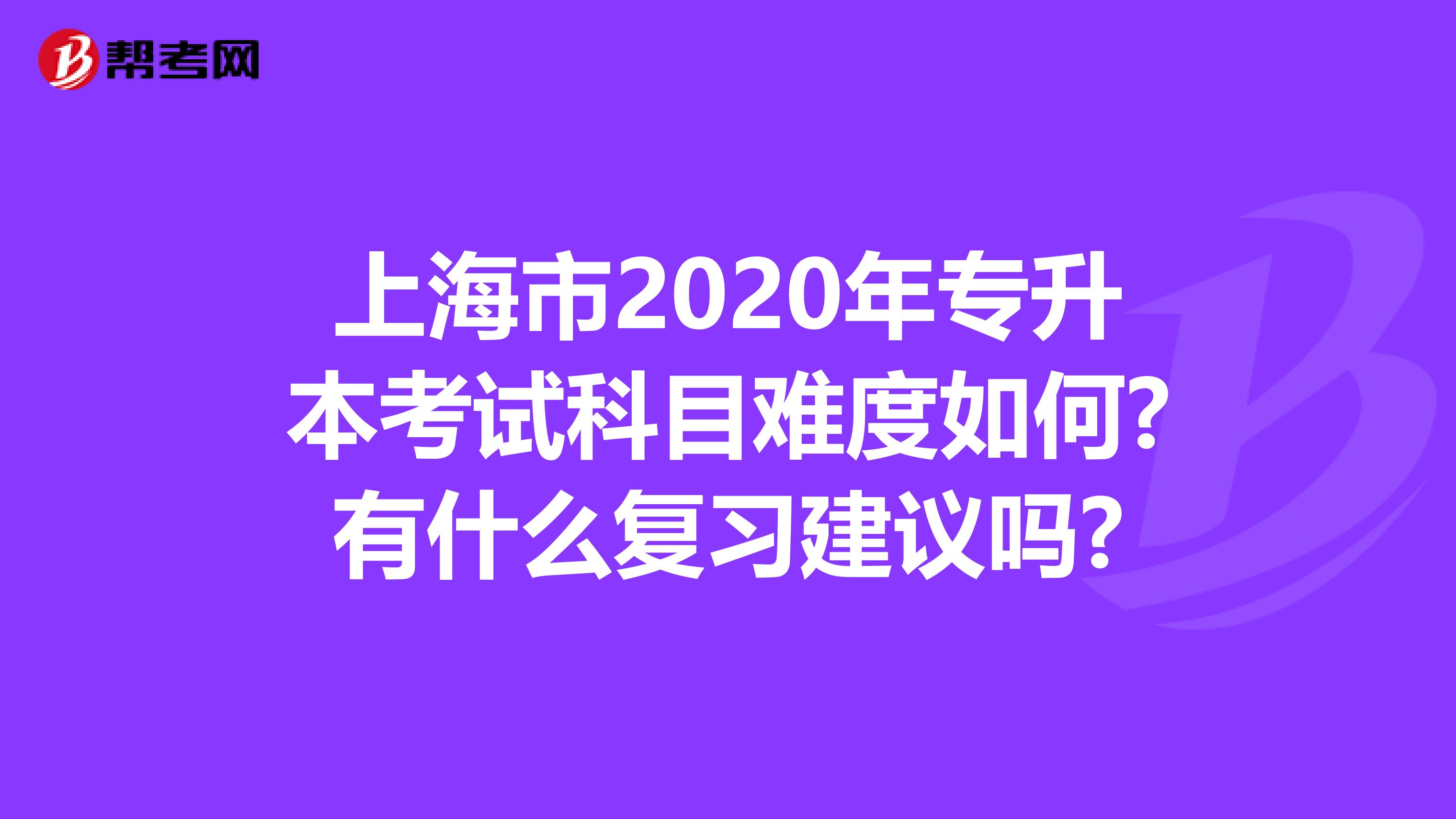 上海市2020年专升本考试科目难度如何?有什么复习建议吗?