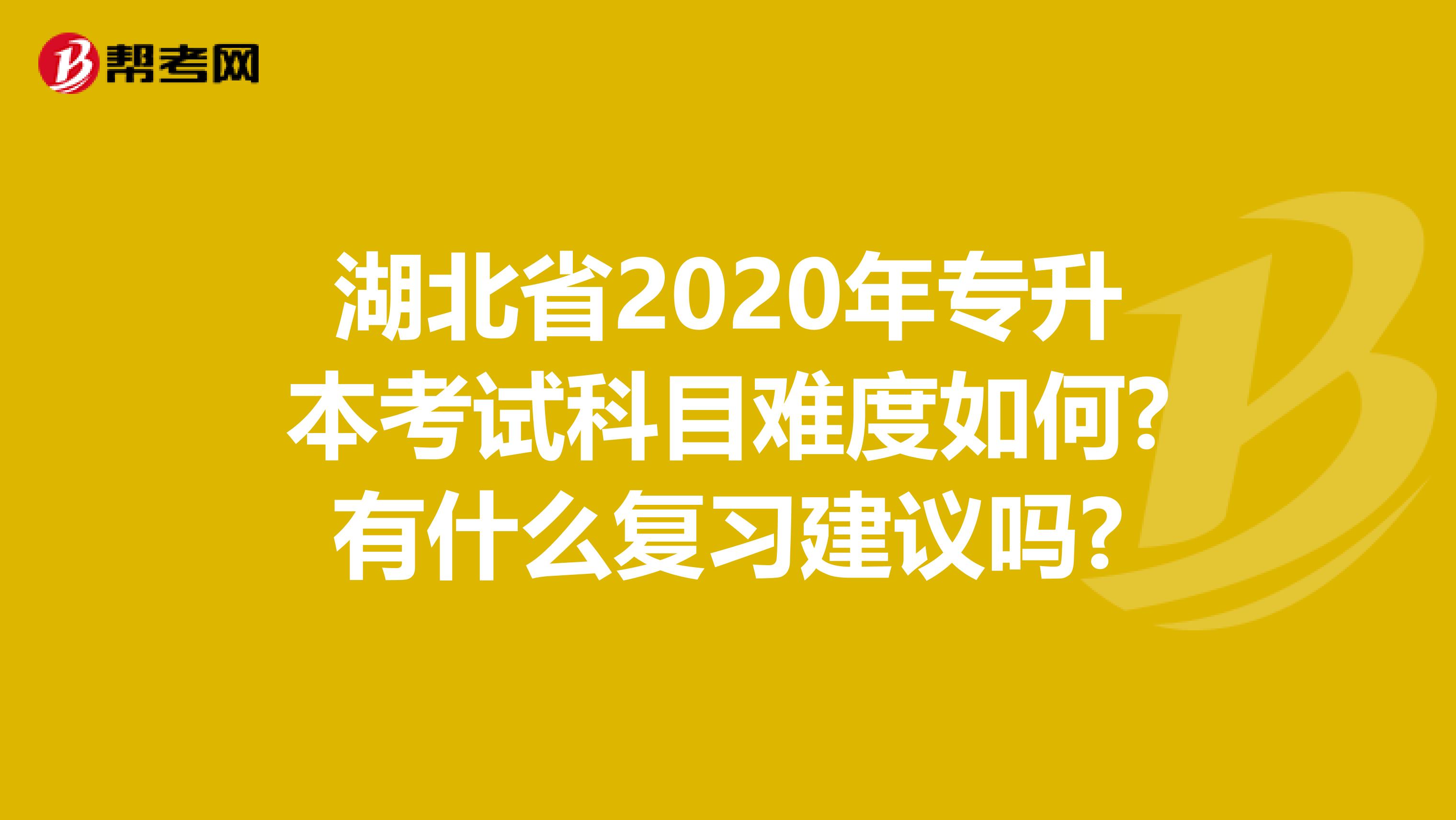 湖北省2020年专升本考试科目难度如何?有什么复习建议吗?