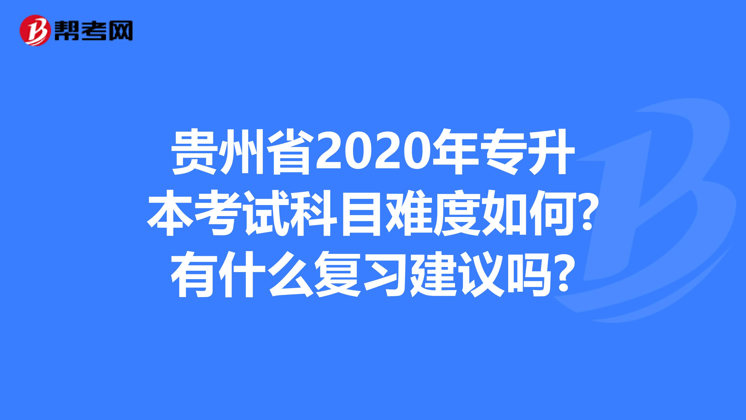 贵州省2020年专升本考试科目难度如何?有什么复习建议吗?