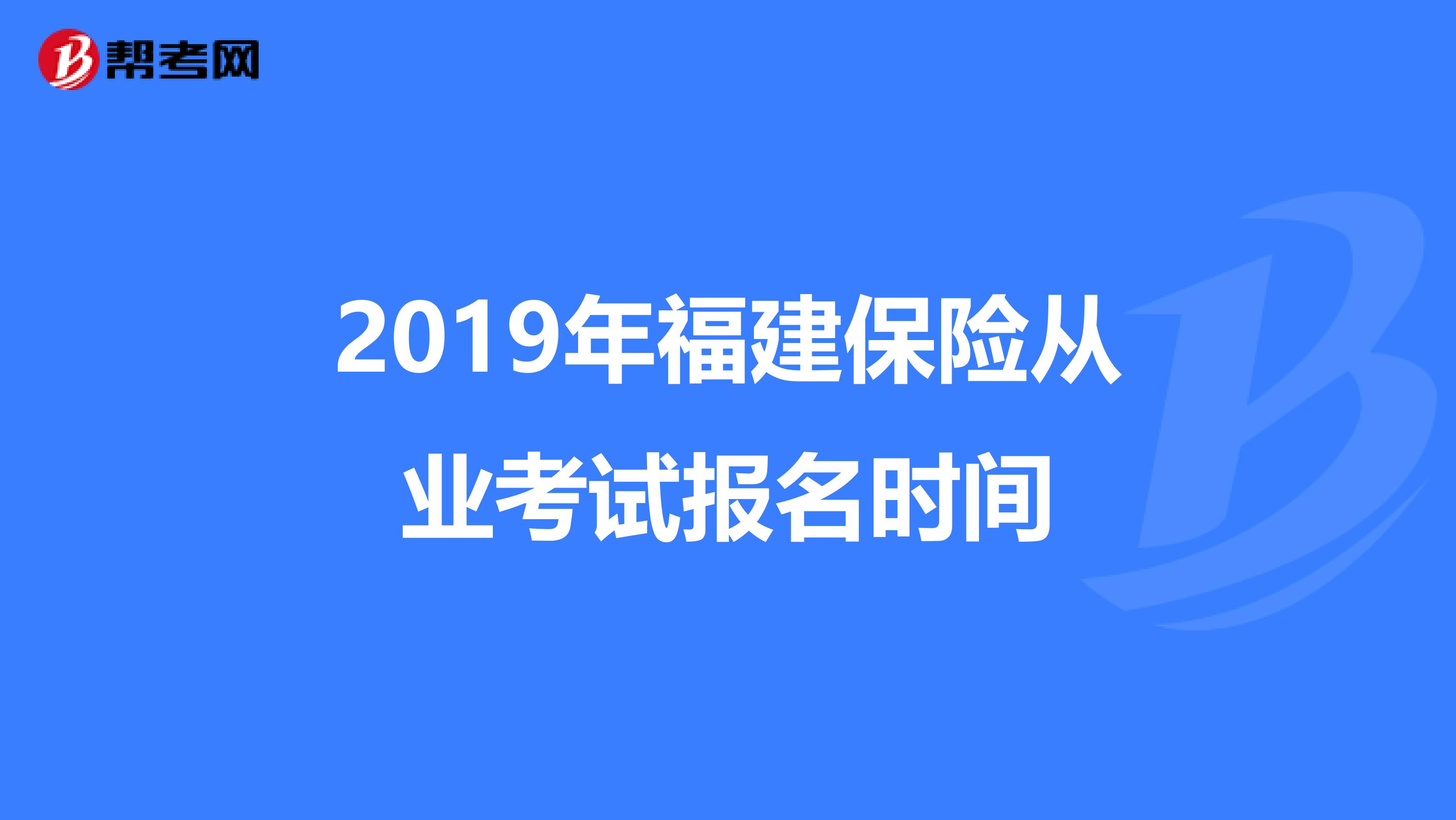 2019年福建保险从业考试报名时间