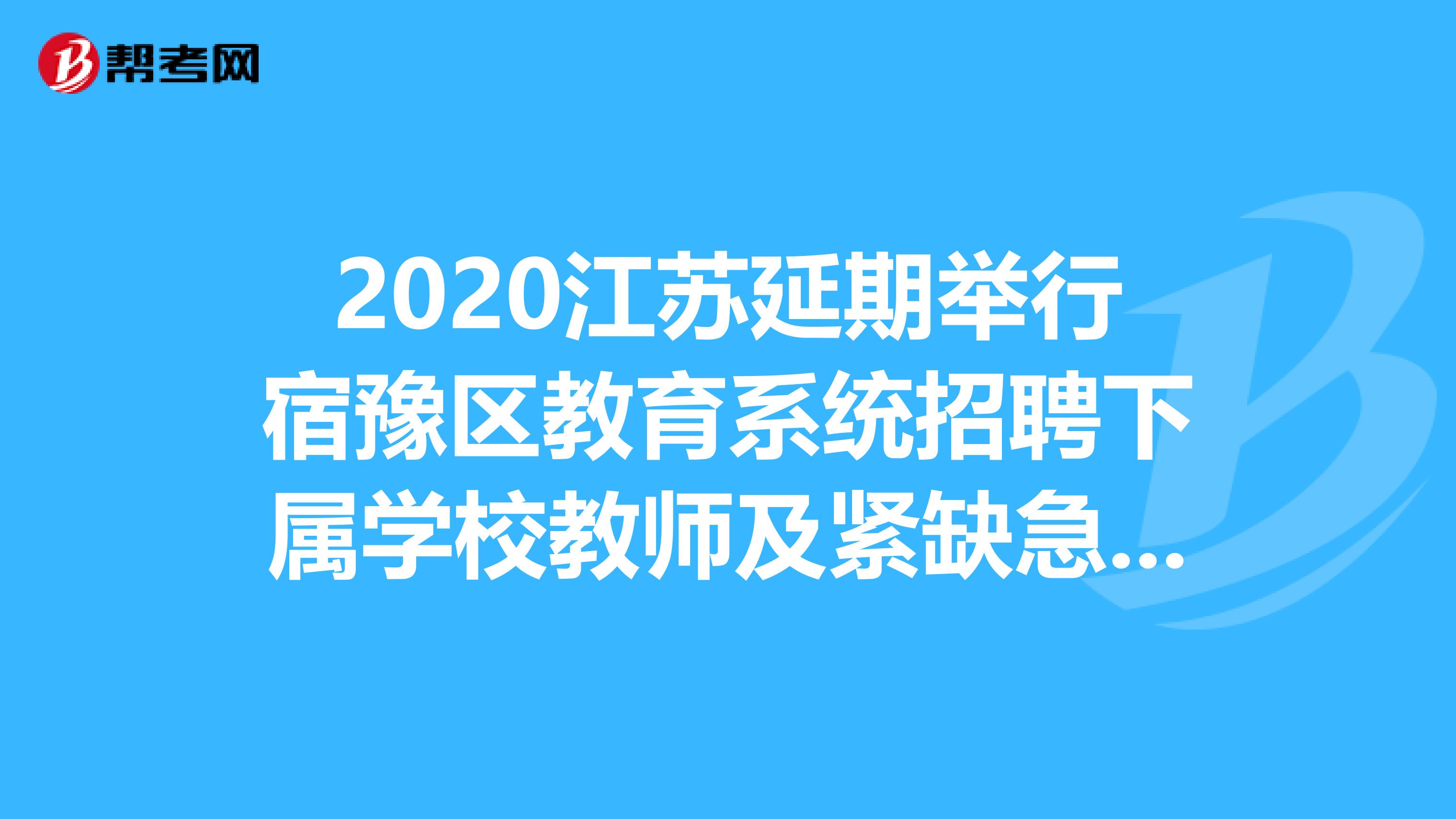 2020江苏延期举行宿豫区教育系统招聘下属学校教师及紧缺急需人才笔试公告