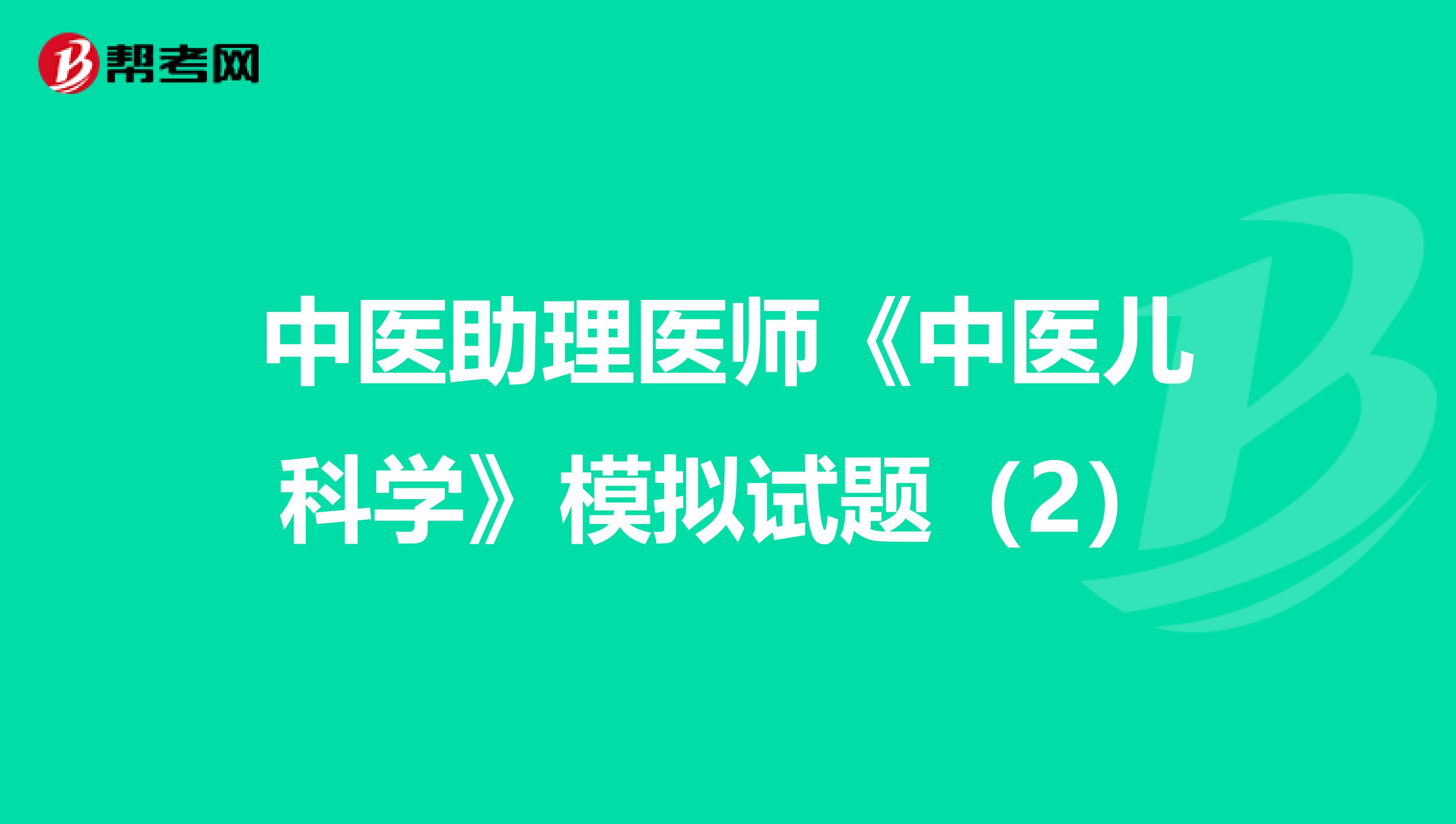 中医助理医师《中医儿科学》模拟试题（2）