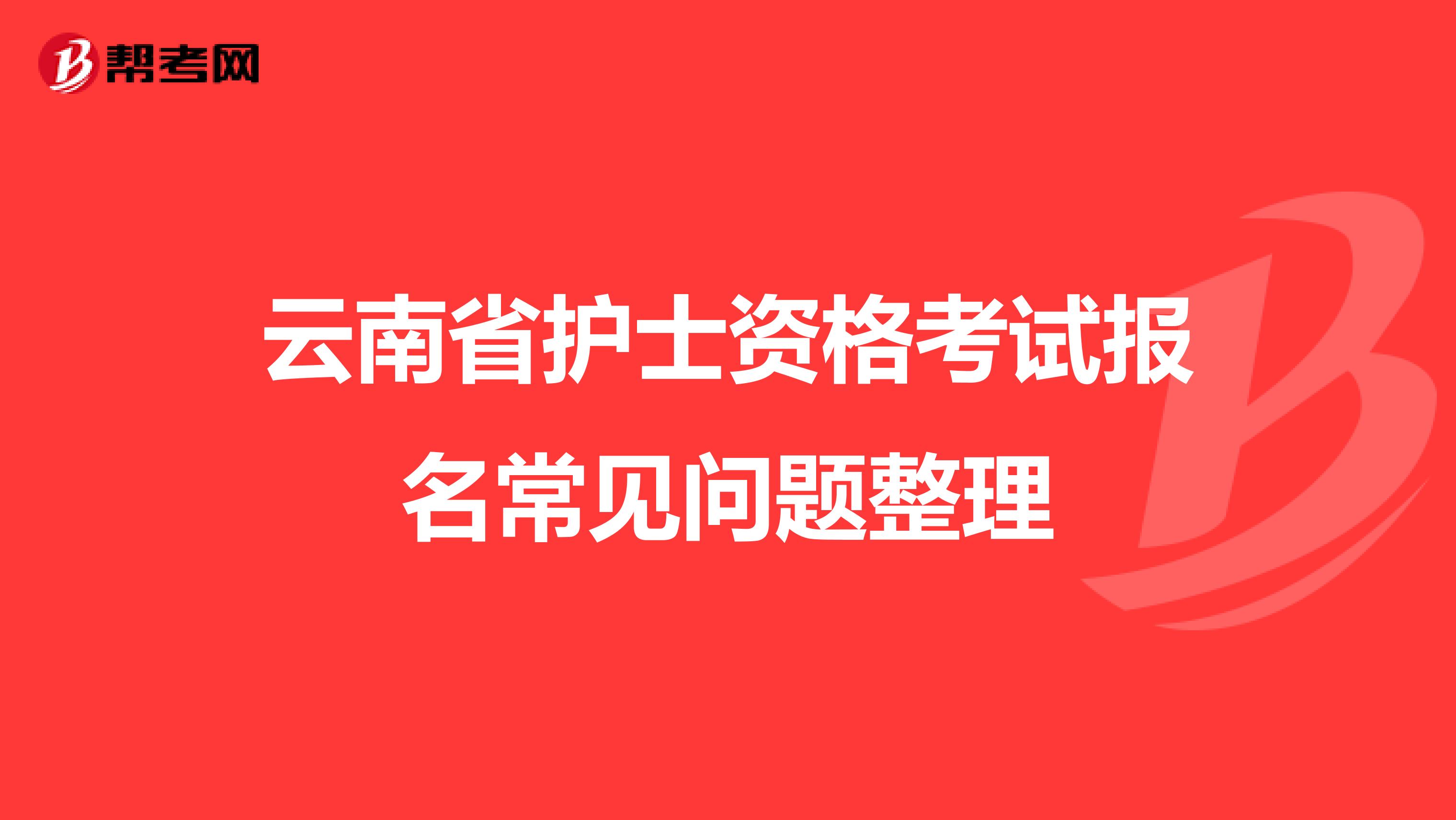 云南省護(hù)士資格考試報(bào)名常見(jiàn)問(wèn)題整理