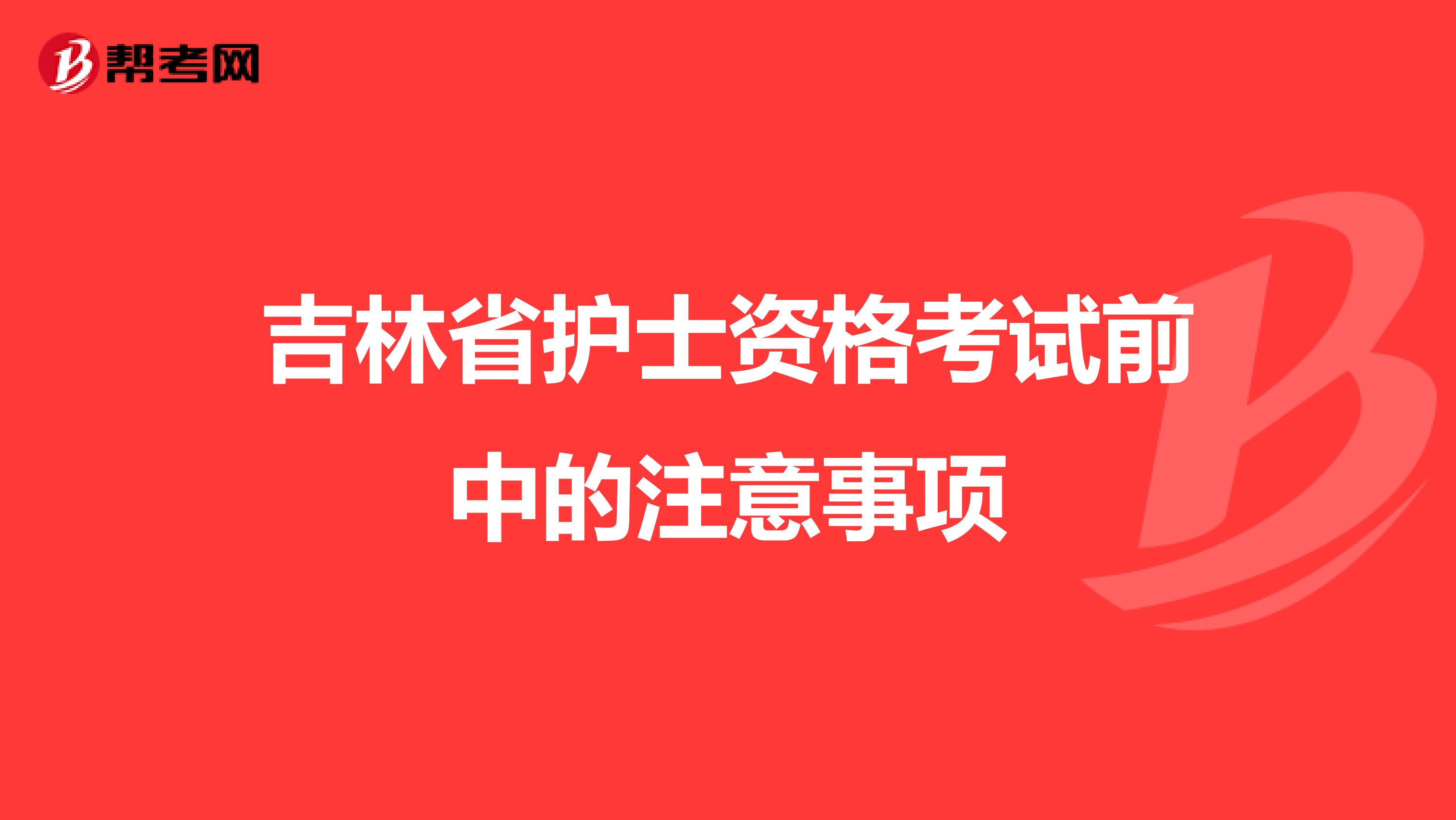 吉林省护士资格考试前中的注意事项