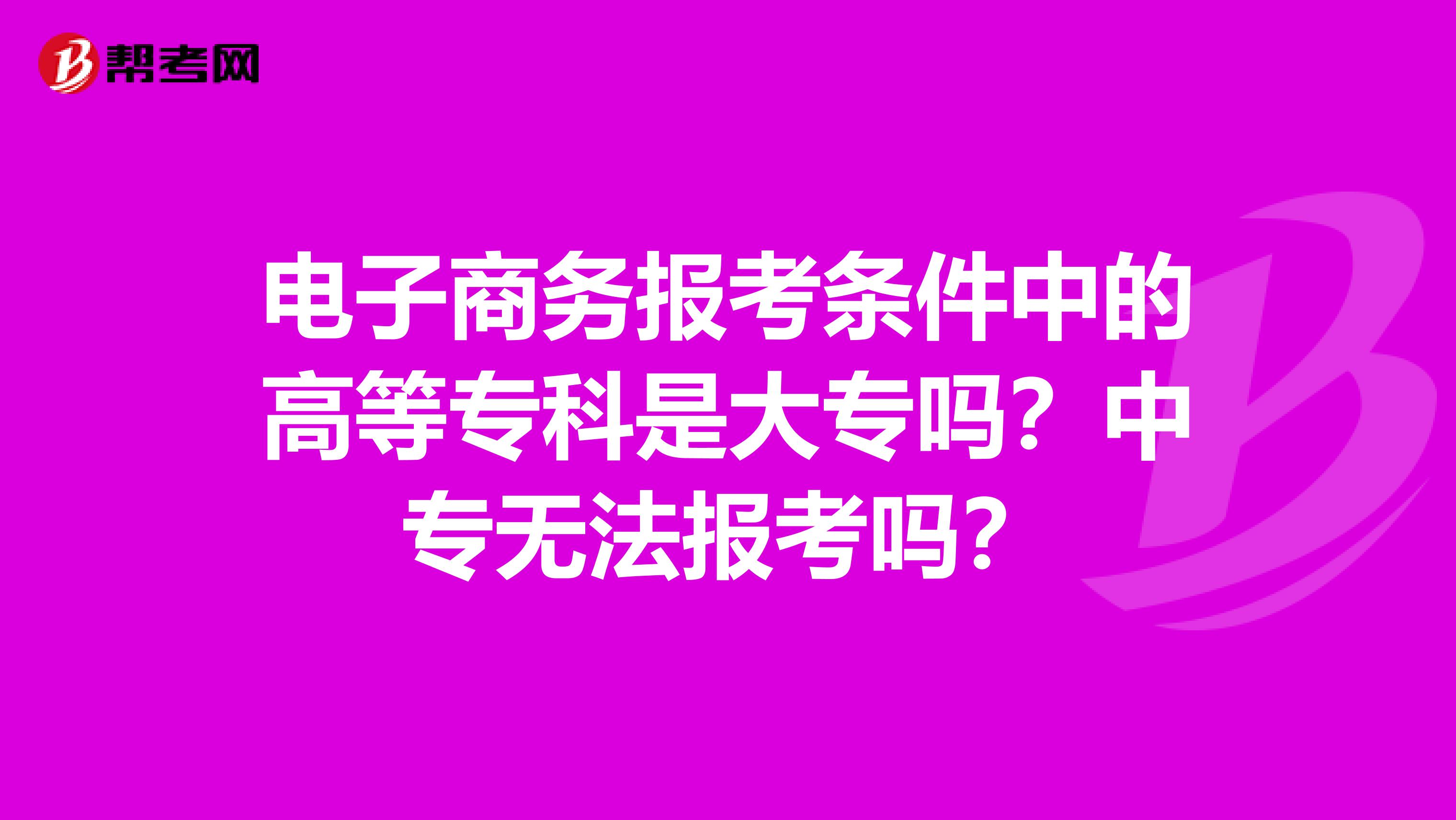 电子商务报考条件中的高等专科是大专吗？中专无法报考吗？