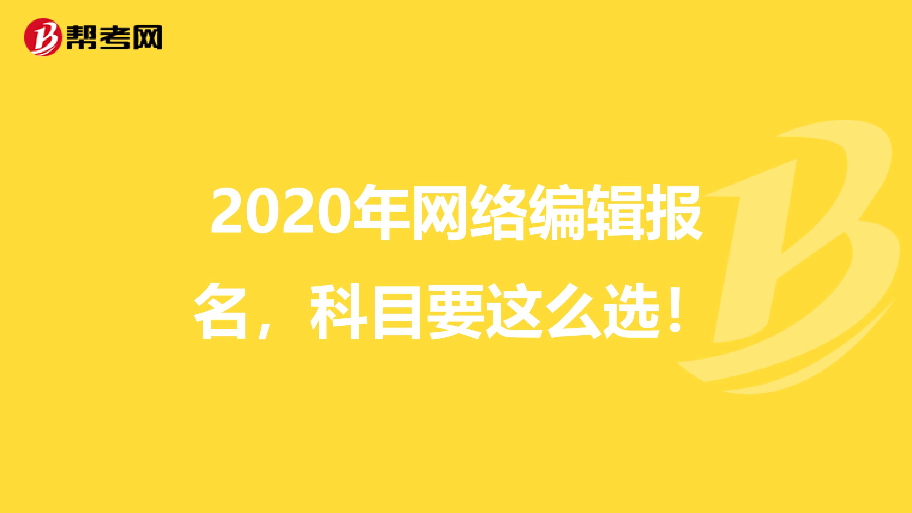 2020年網(wǎng)絡(luò)編輯報名，科目要這么選！