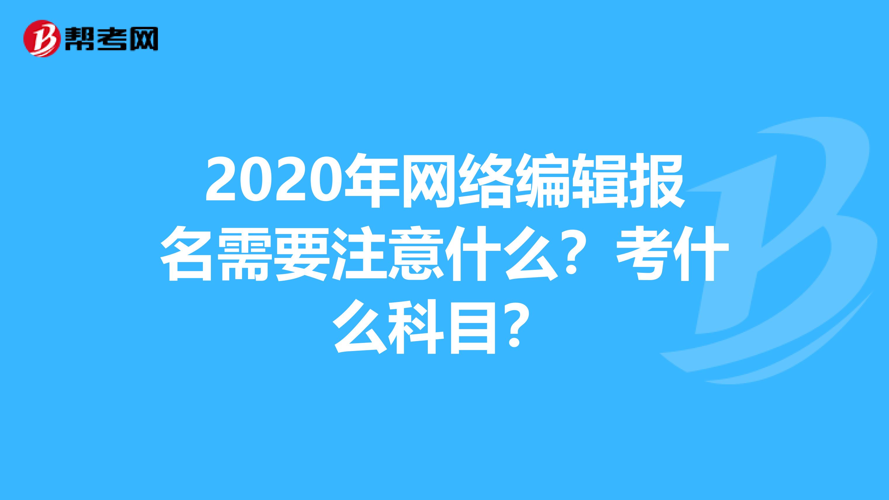 2020年网络编辑报名需要注意什么？考什么科目？