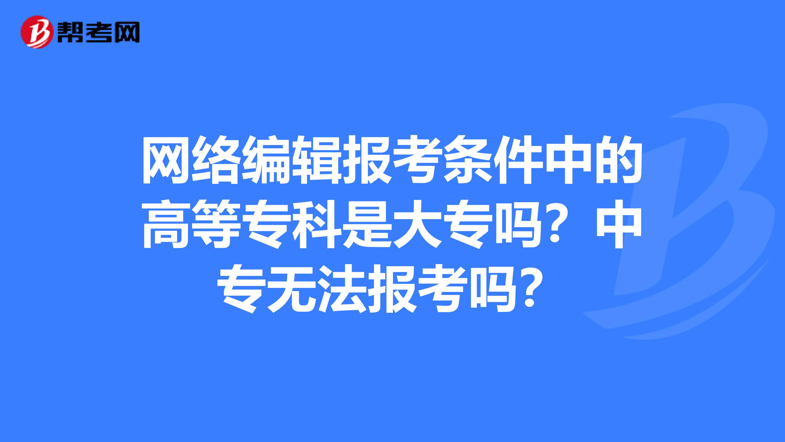 網絡編輯報考條件中的高等?？剖谴髮?？中專無法報考嗎？