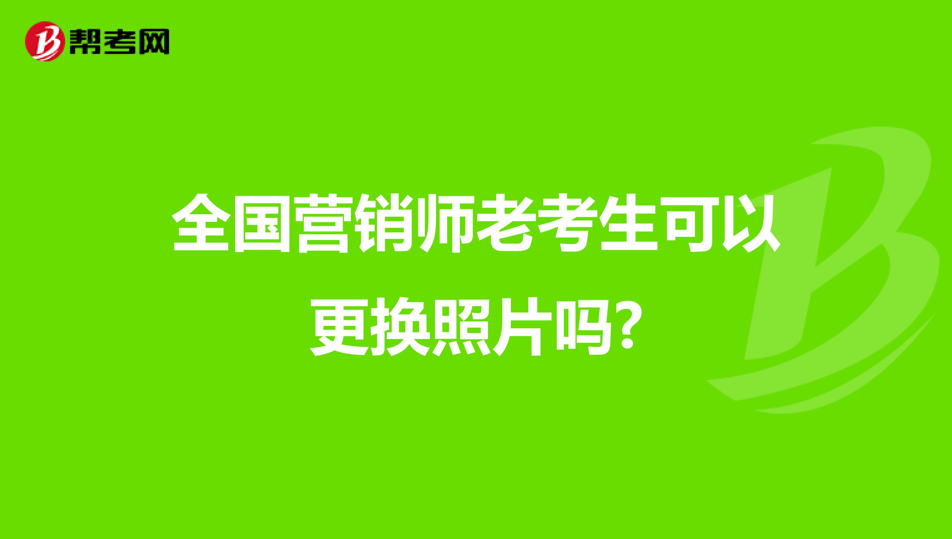 全国营销师老考生可以更换照片吗?