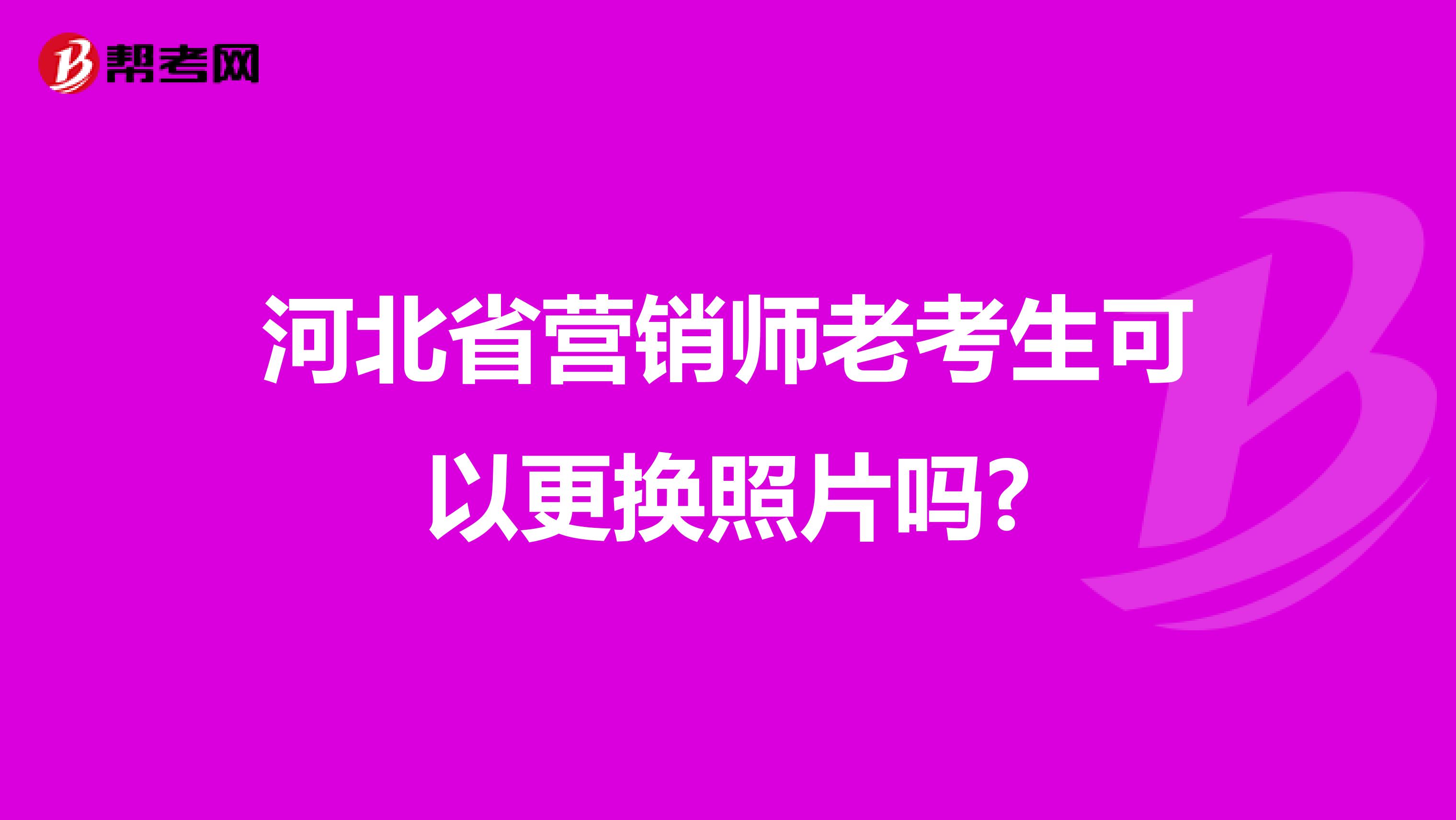 河北省营销师老考生可以更换照片吗?