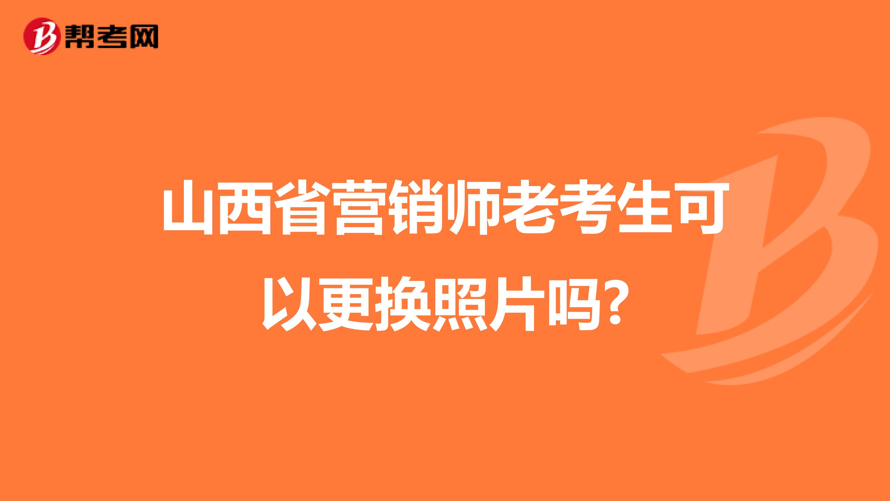山西省营销师老考生可以更换照片吗?