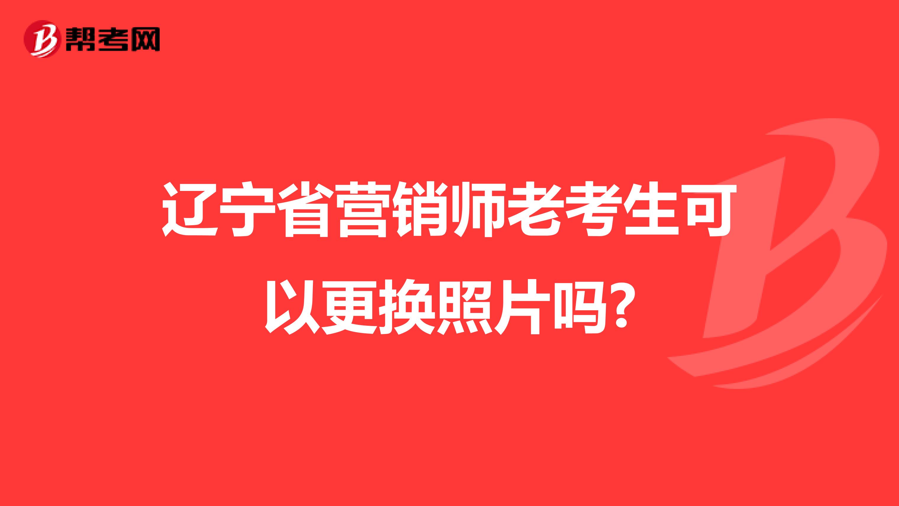 辽宁省营销师老考生可以更换照片吗?