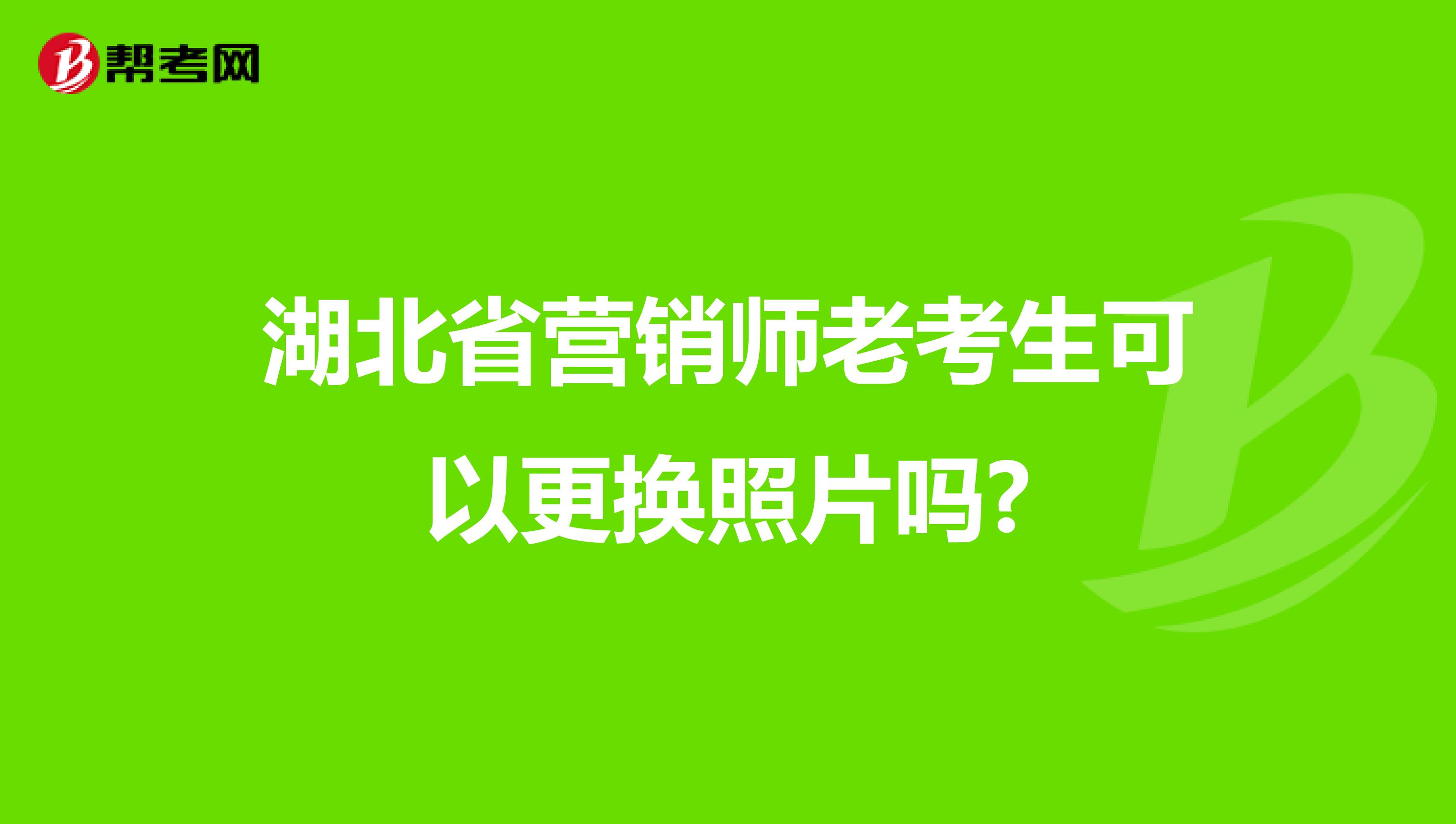 湖北省营销师老考生可以更换照片吗?