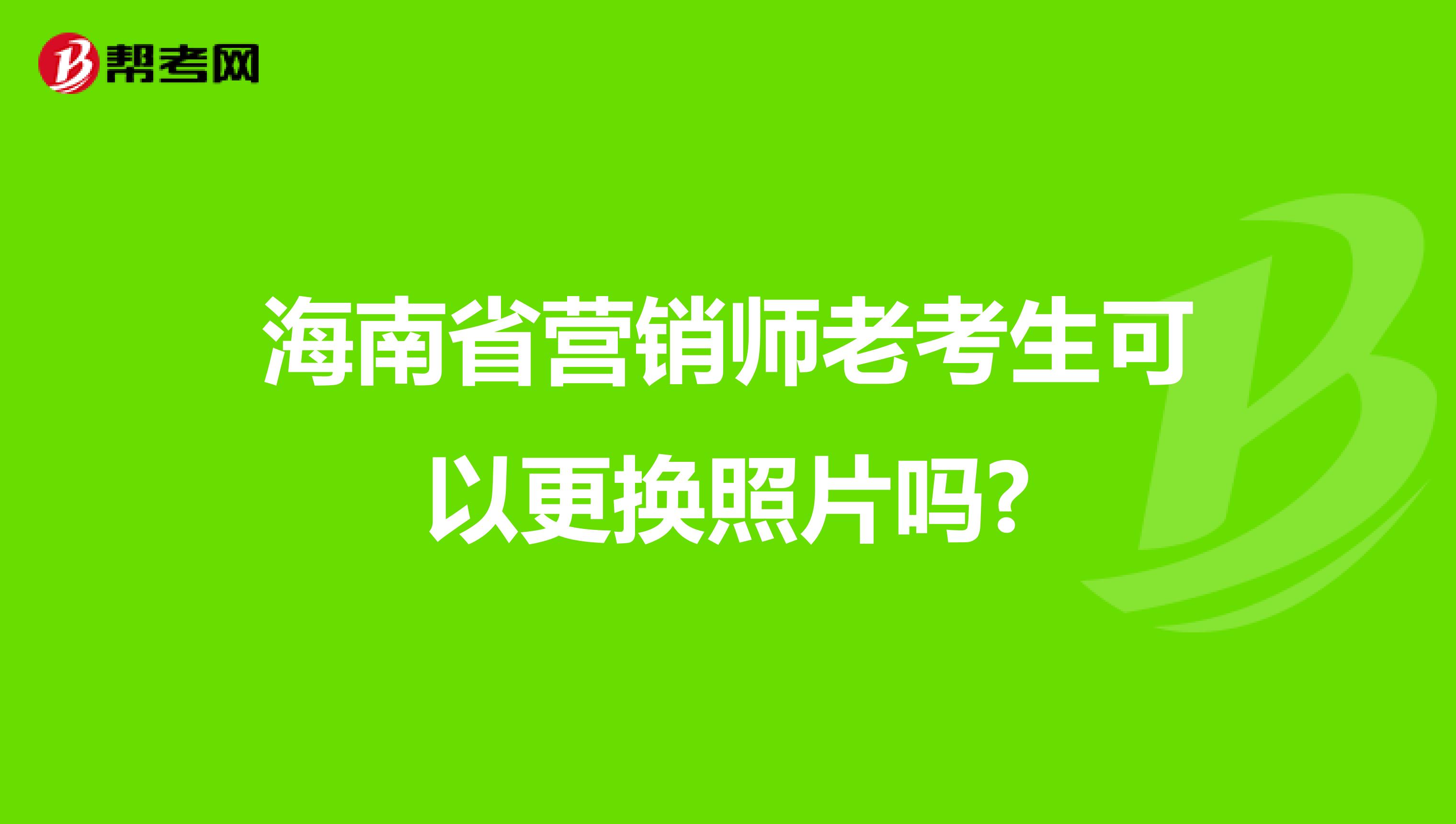海南省营销师老考生可以更换照片吗?