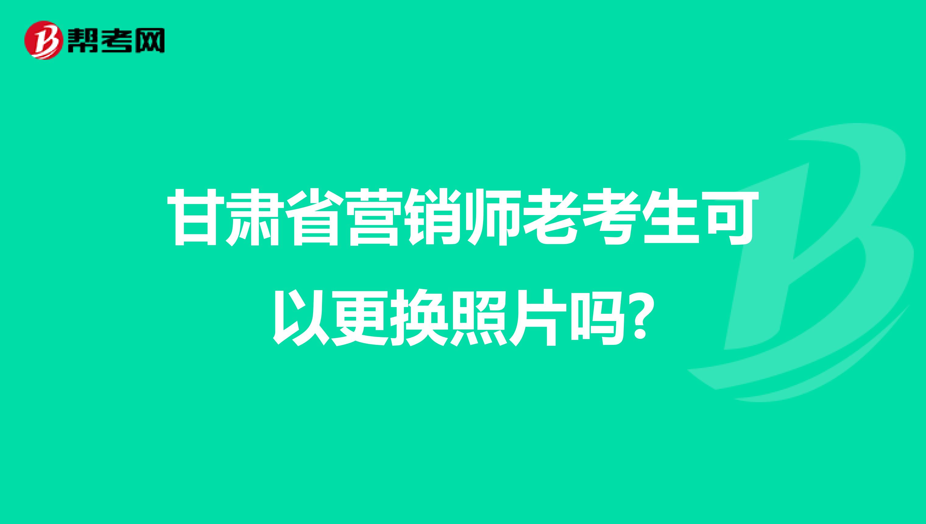 甘肃省营销师老考生可以更换照片吗?