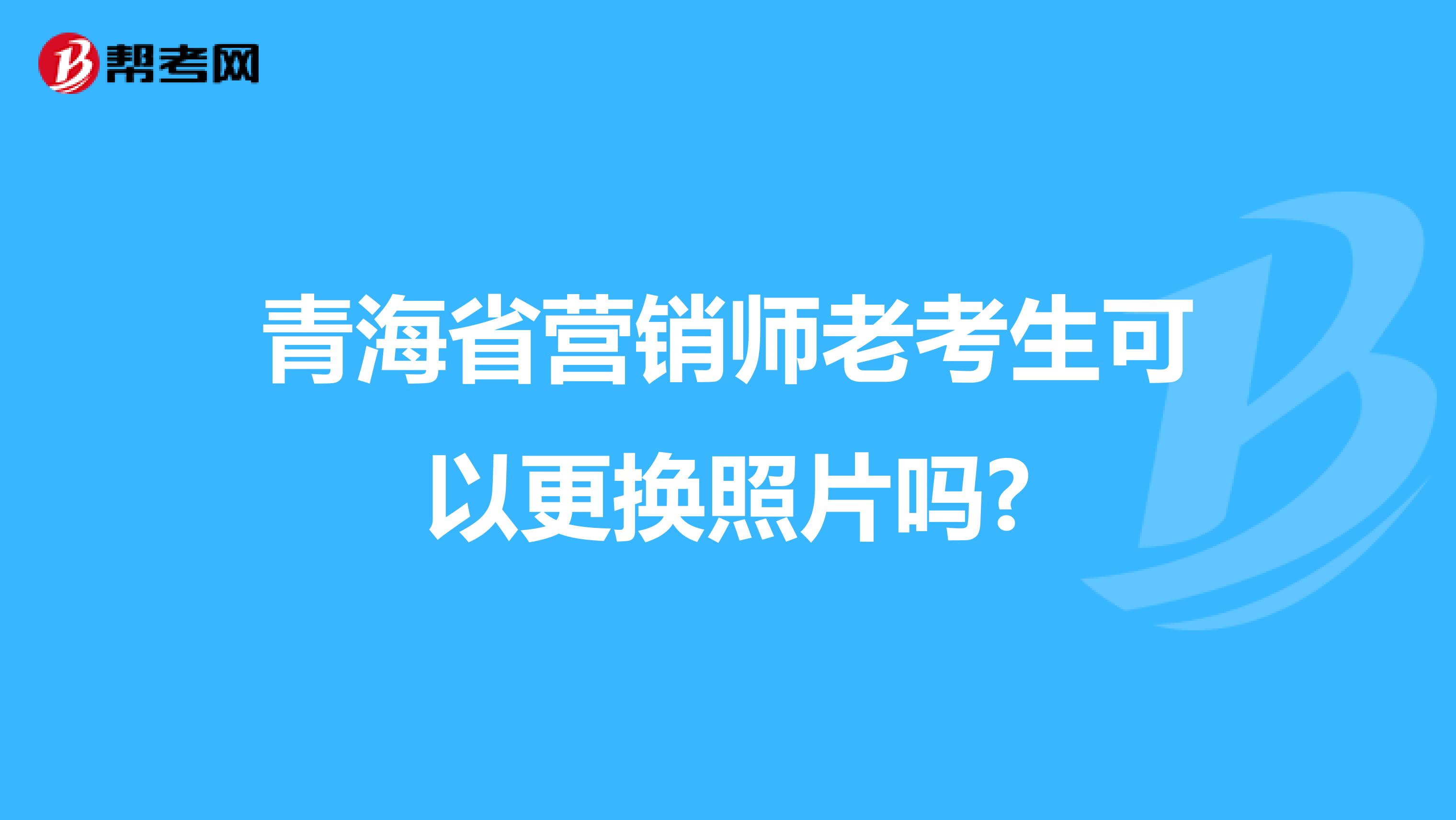 青海省营销师老考生可以更换照片吗?