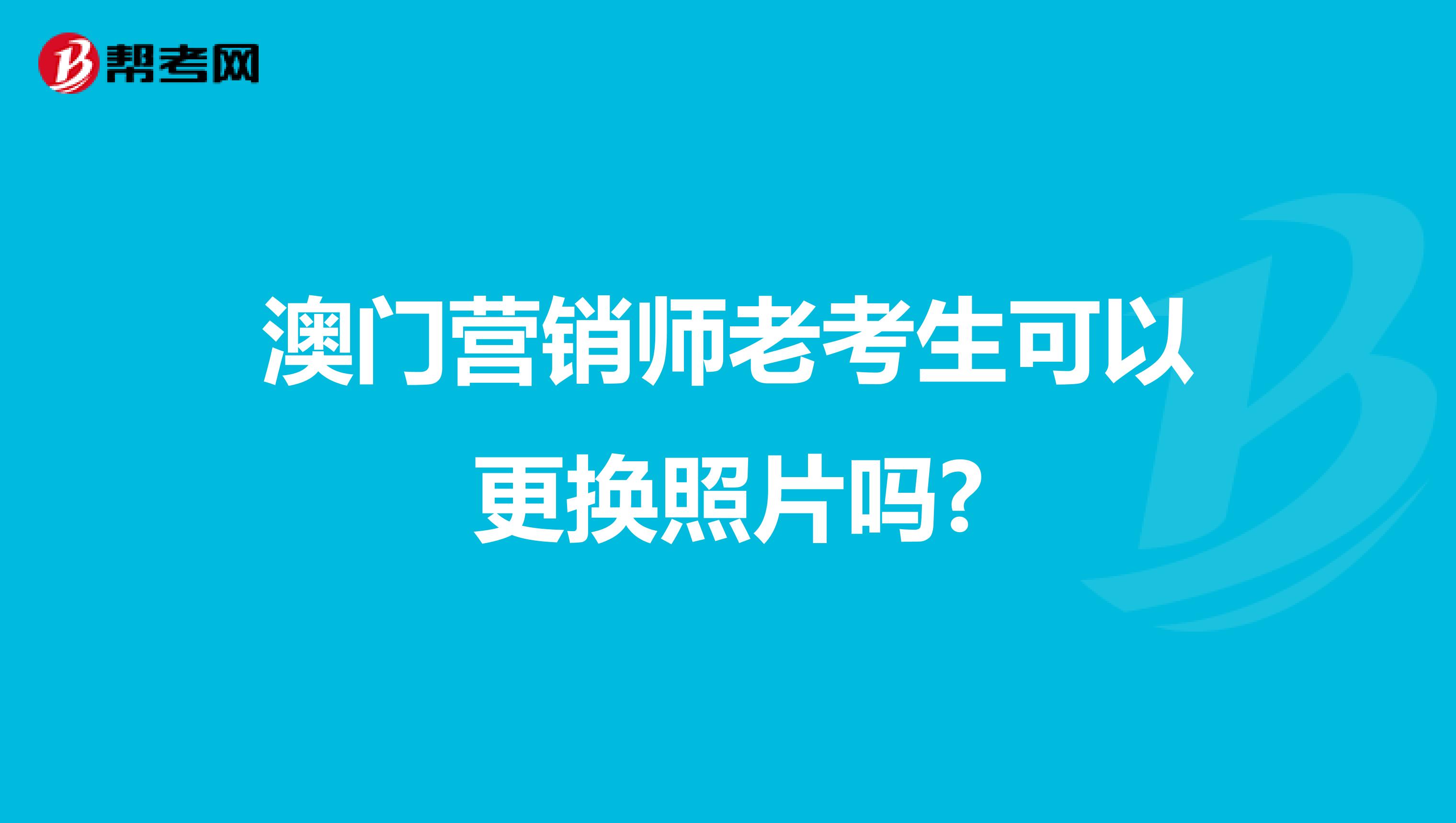 澳门营销师老考生可以更换照片吗?