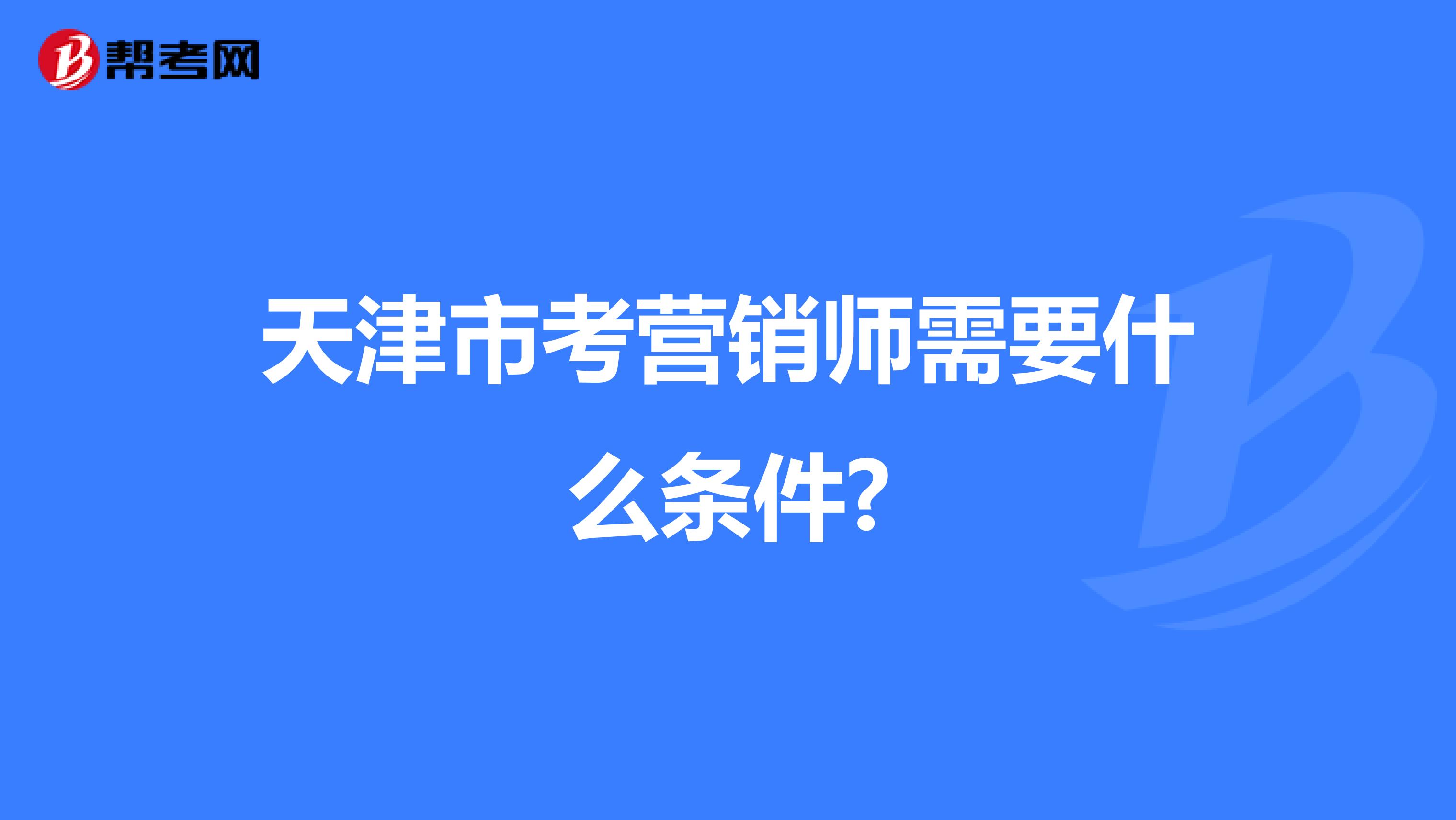 天津市考营销师需要什么条件?