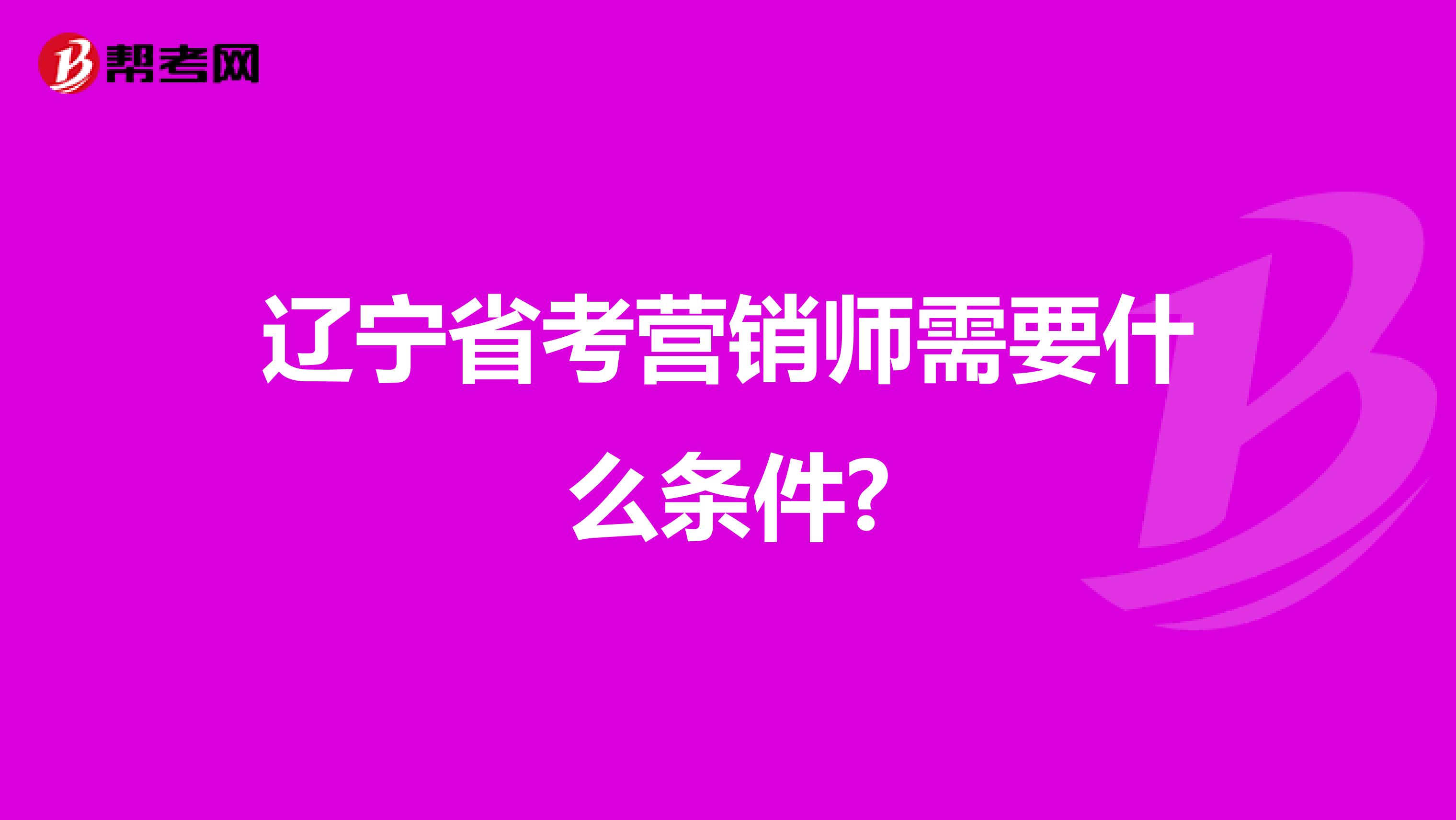 辽宁省考营销师需要什么条件?