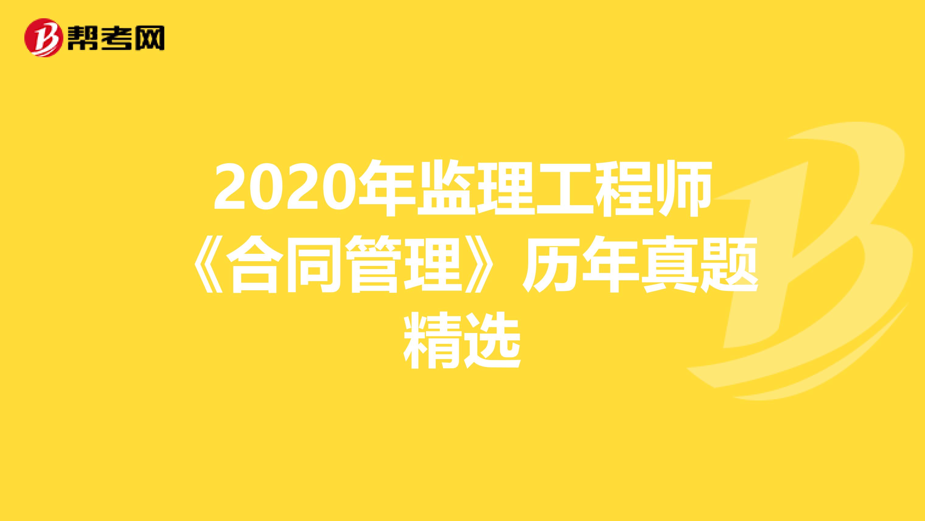 2020年监理工程师《合同管理》历年真题精选