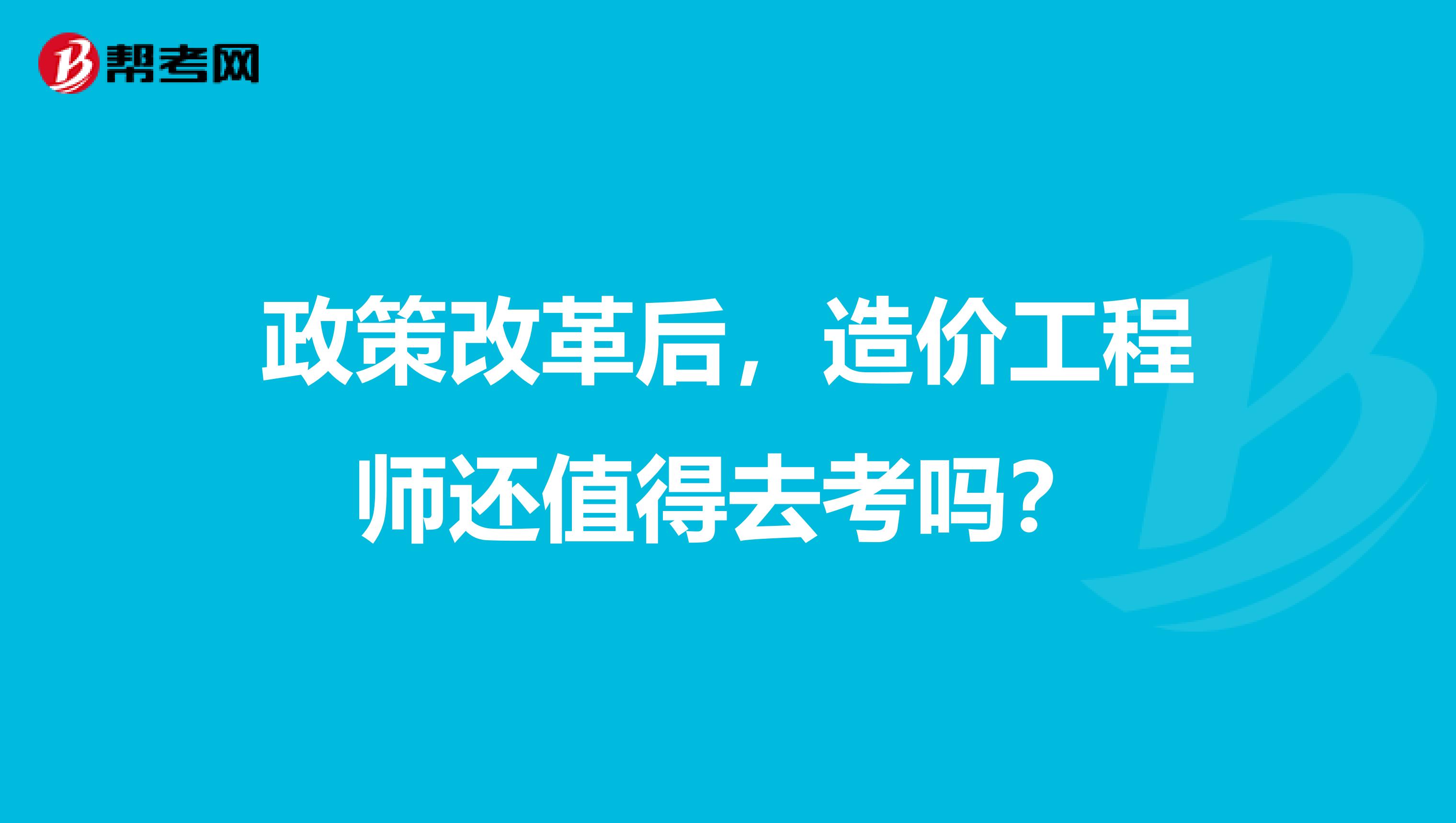 政策改革后，造价工程师还值得去考吗？