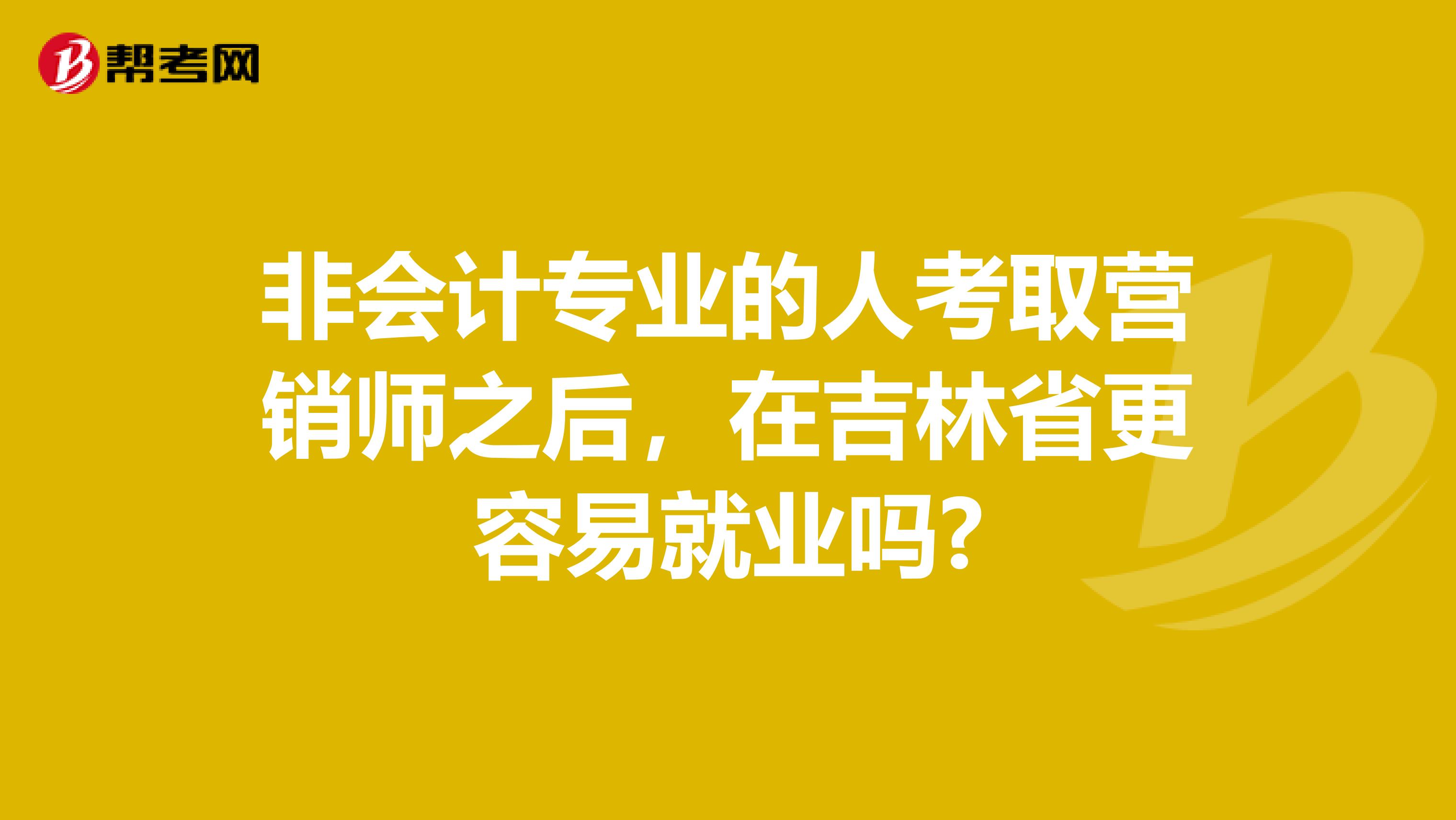 非会计专业的人考取营销师之后，在吉林省更容易就业吗?