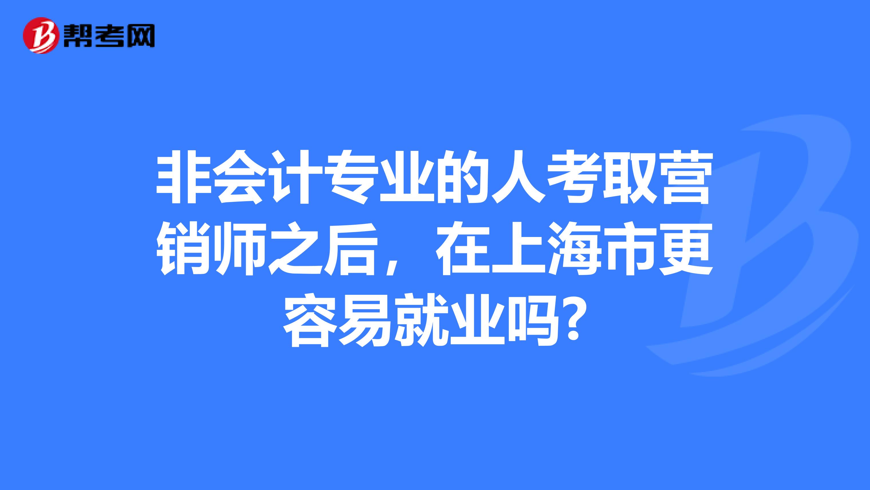 非会计专业的人考取营销师之后，在上海市更容易就业吗?