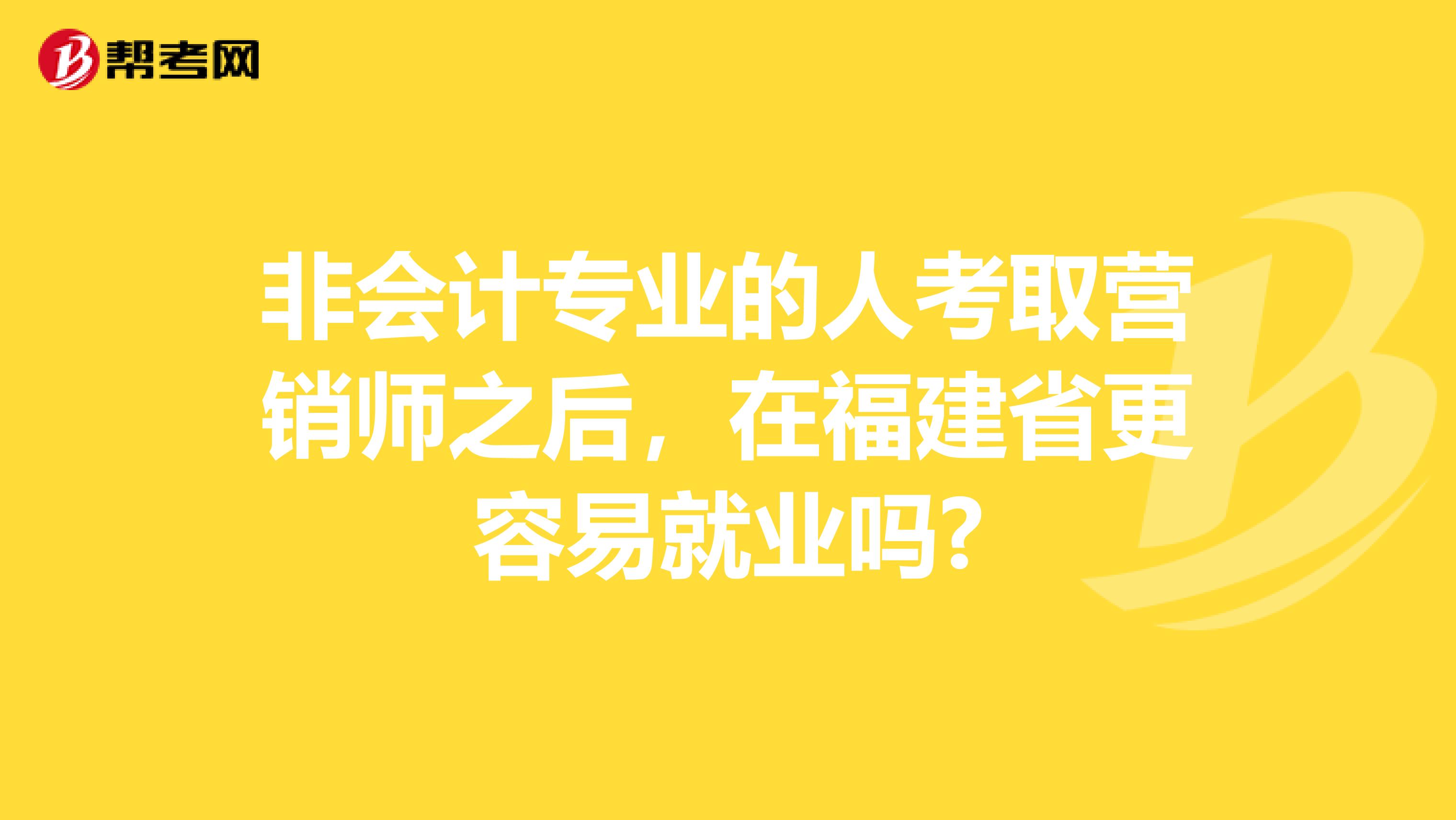 非会计专业的人考取营销师之后，在福建省更容易就业吗?