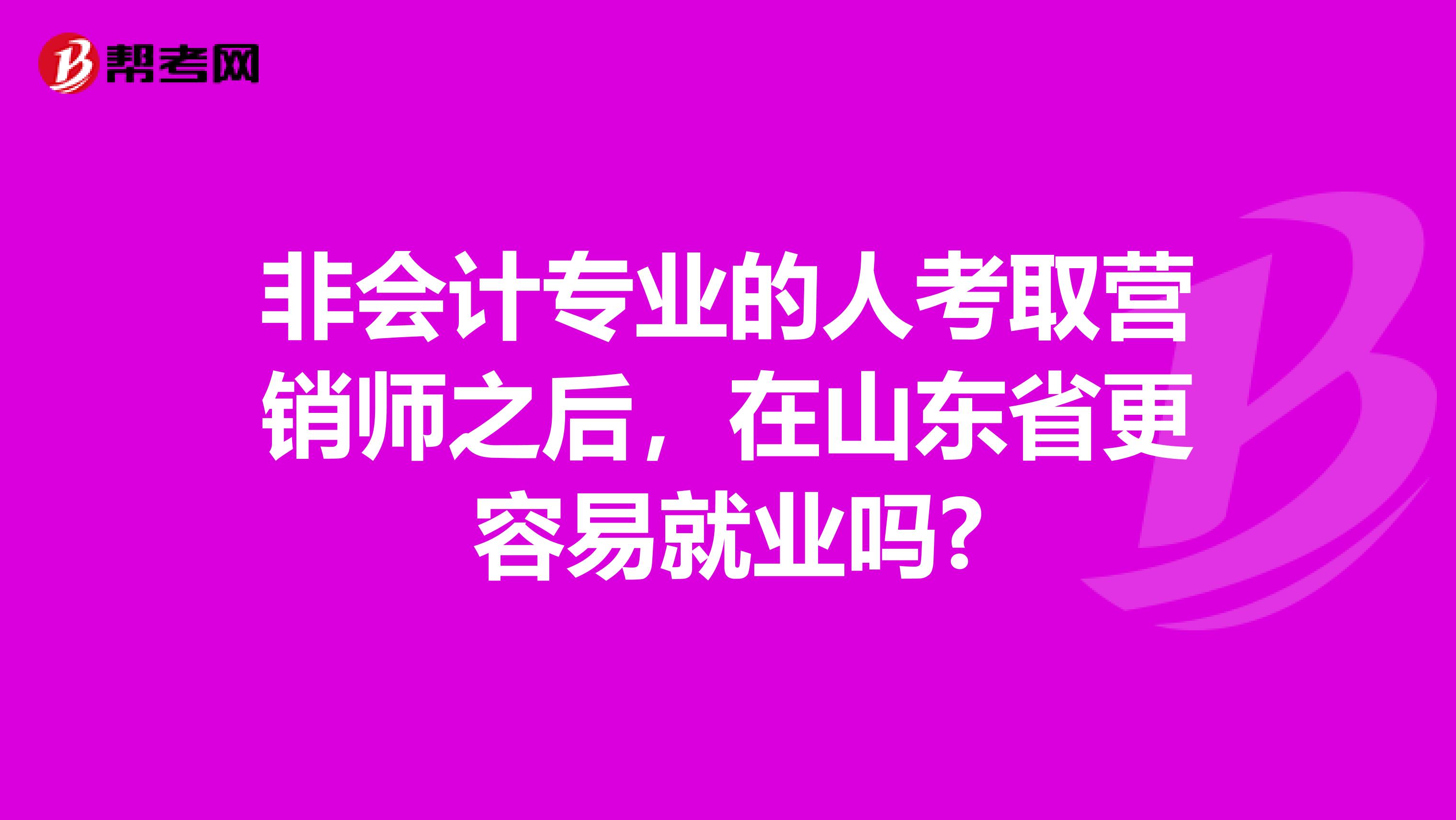 非会计专业的人考取营销师之后，在山东省更容易就业吗?